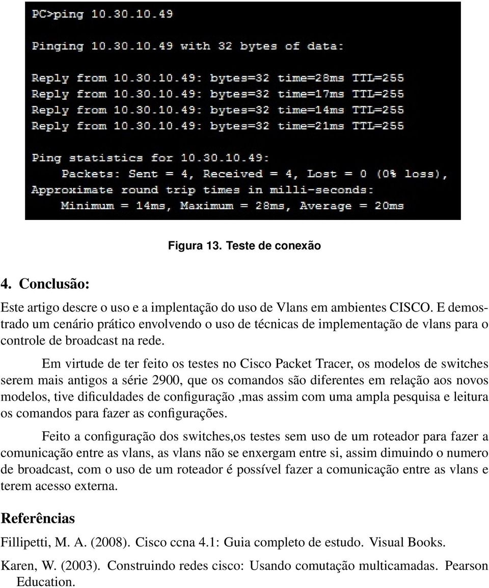 Em virtude de ter feito os testes no Cisco Packet Tracer, os modelos de switches serem mais antigos a série 2900, que os comandos são diferentes em relação aos novos modelos, tive dificuldades de