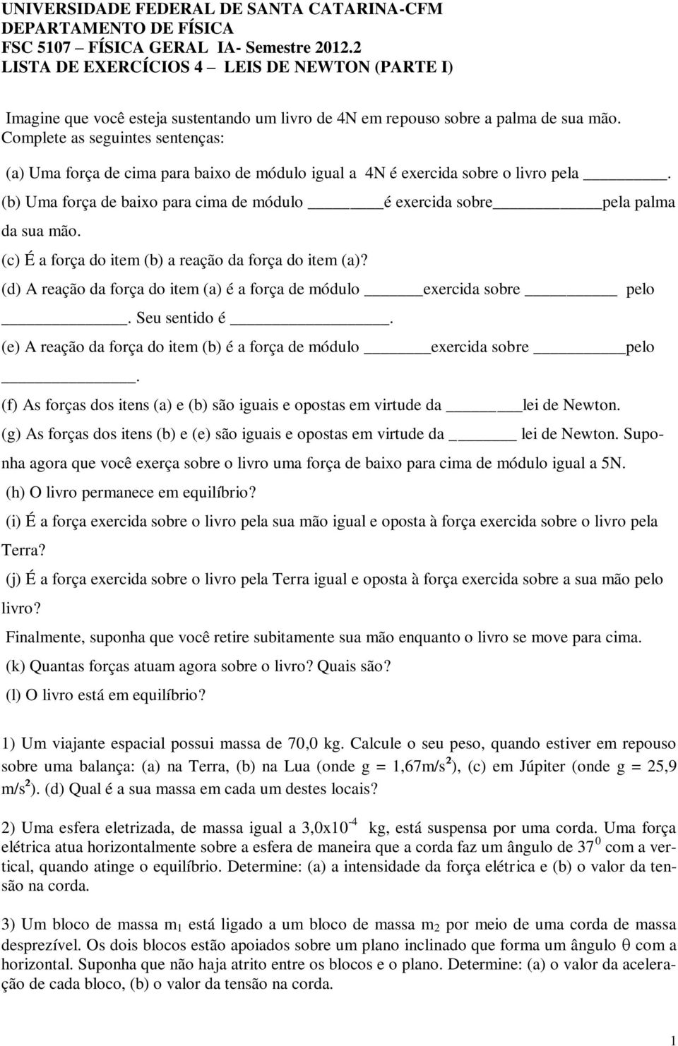 Complete as seguintes sentenças: (a) Uma força de cima para baixo de módulo igual a 4N é exercida sobre o livro pela. (b) Uma força de baixo para cima de módulo é exercida sobre pela palma da sua mão.