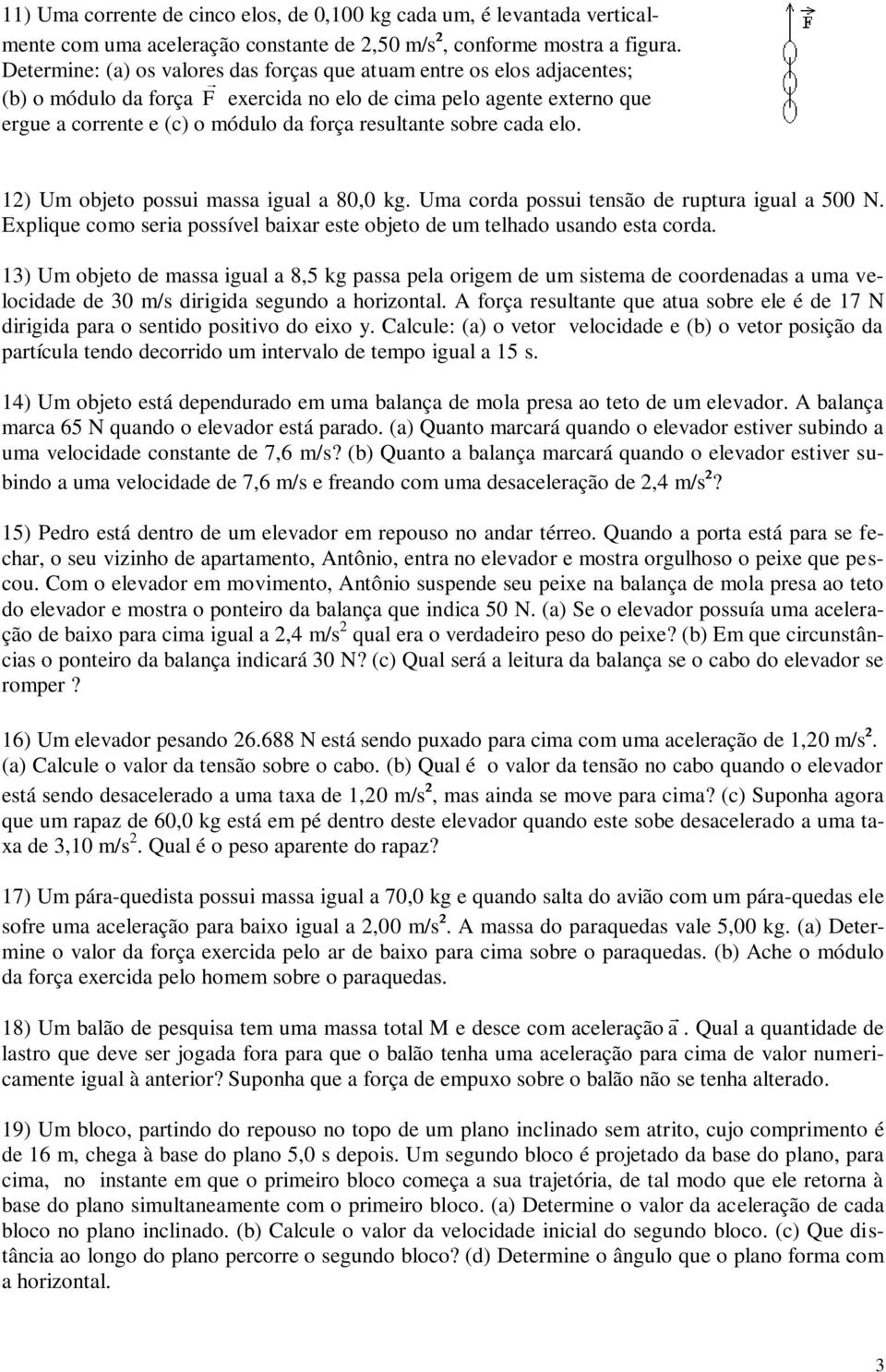 sobre cada elo. 12) Um objeto possui massa igual a 80,0 kg. Uma corda possui tensão de ruptura igual a 500 N. Explique como seria possível baixar este objeto de um telhado usando esta corda.