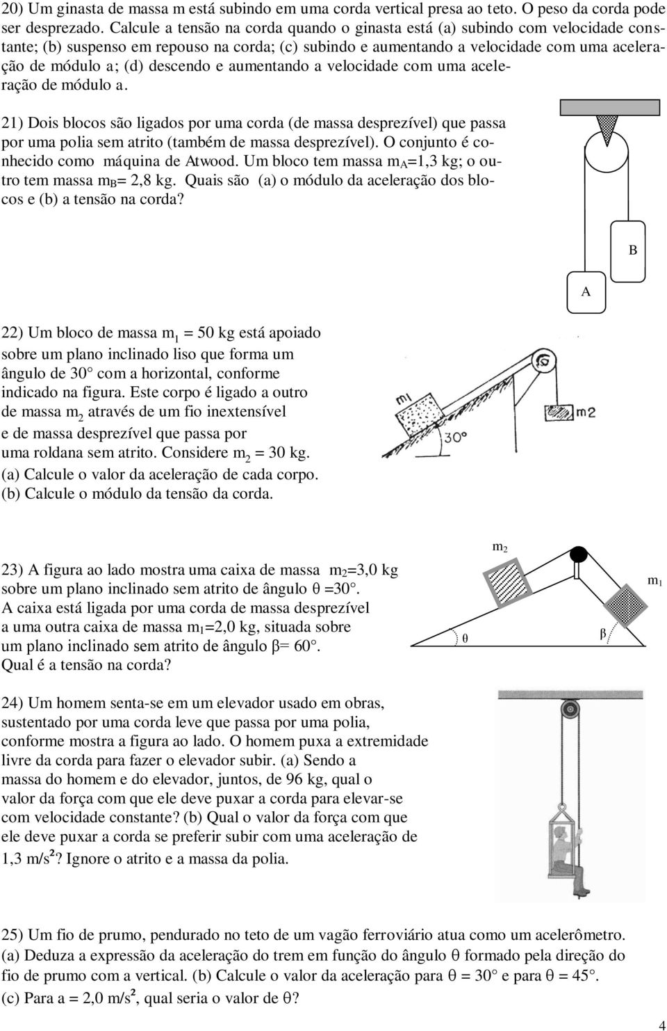 descendo e aumentando a velocidade com uma aceleração de módulo a. 21) Dois blocos são ligados por uma corda (de massa desprezível) que passa por uma polia sem atrito (também de massa desprezível).