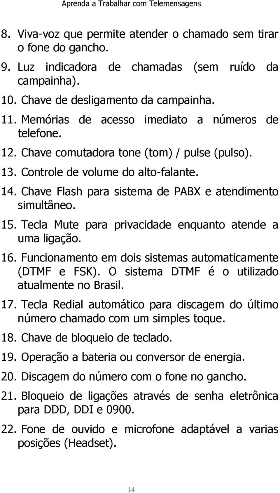 Chave Flash para sistema de PABX e atendimento simultâneo. 15. Tecla Mute para privacidade enquanto atende a uma ligação. 16. Funcionamento em dois sistemas automaticamente (DTMF e FSK).