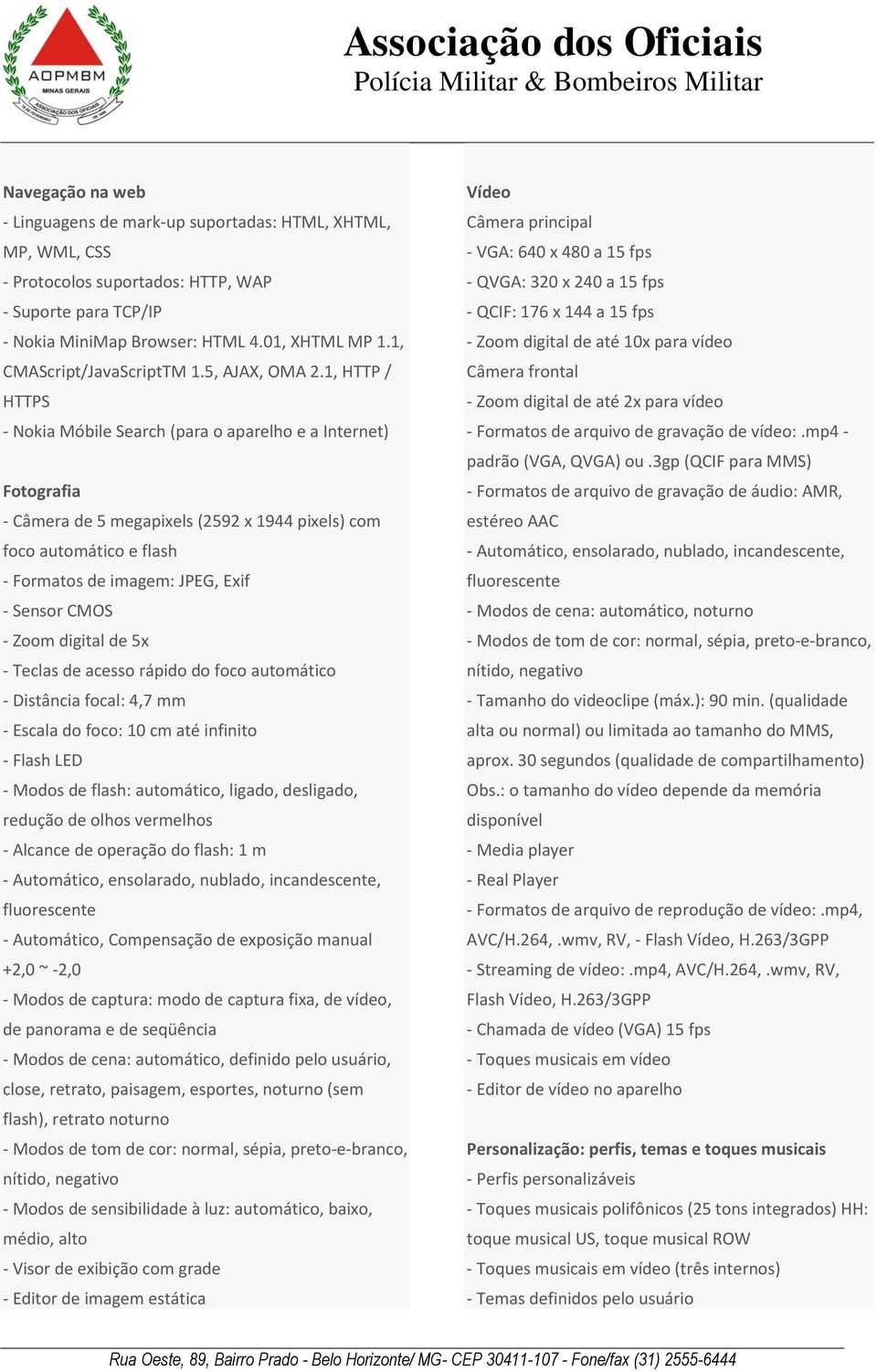 1, HTTP / HTTPS - Nokia Móbile Search (para o aparelho e a Internet) Fotografia - Câmera de 5 megapixels (2592 x 1944 pixels) com foco automático e flash - Formatos de imagem: JPEG, Exif - Sensor