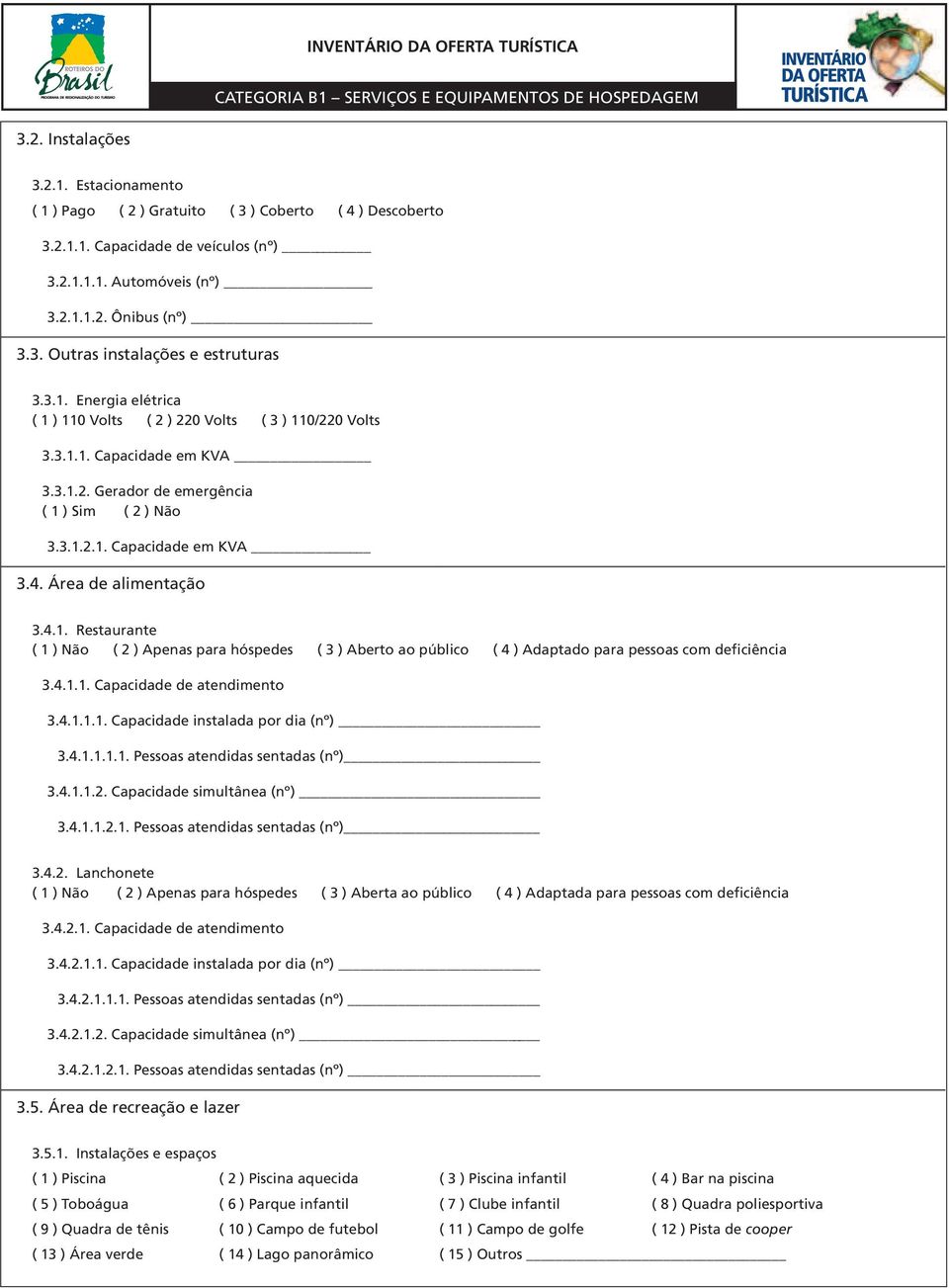 Área de alimentação 3.4.1. Restaurante ( 1 ) Não ( 2 ) Apenas para hóspedes ( 3 ) Aberto ao público ( 4 ) Adaptado para pessoas com deficiência 3.4.1.1. Capacidade de atendimento 3.4.1.1.1. Capacidade instalada por dia (nº) 3.