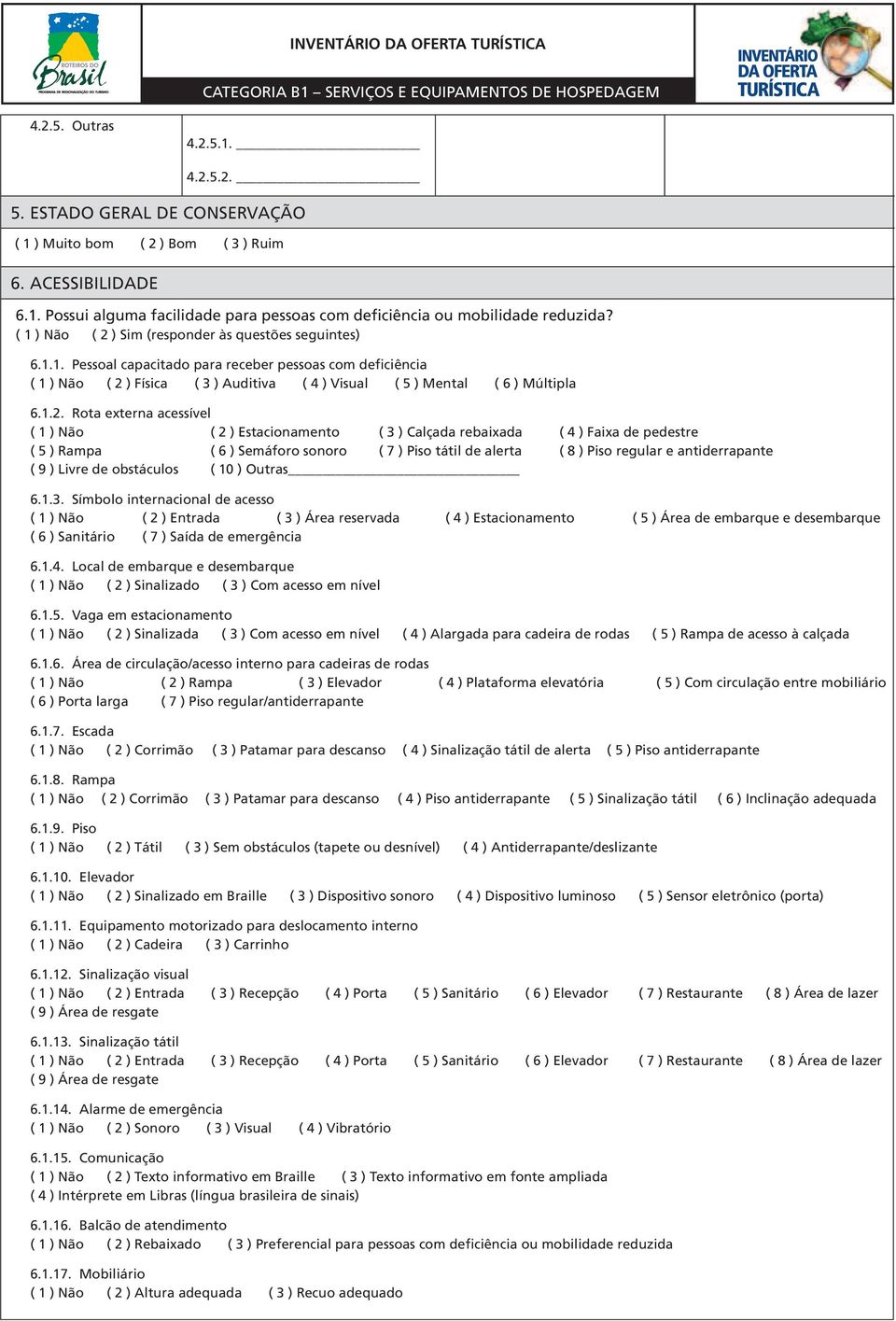 ) Sim (responder às questões seguintes) 6.1.1. Pessoal capacitado para receber pessoas com deficiência ) Física ( 3 ) Auditiva ( 4 ) Visual ( 5 ) Mental ( 6 ) Múltipla 6.1.2.