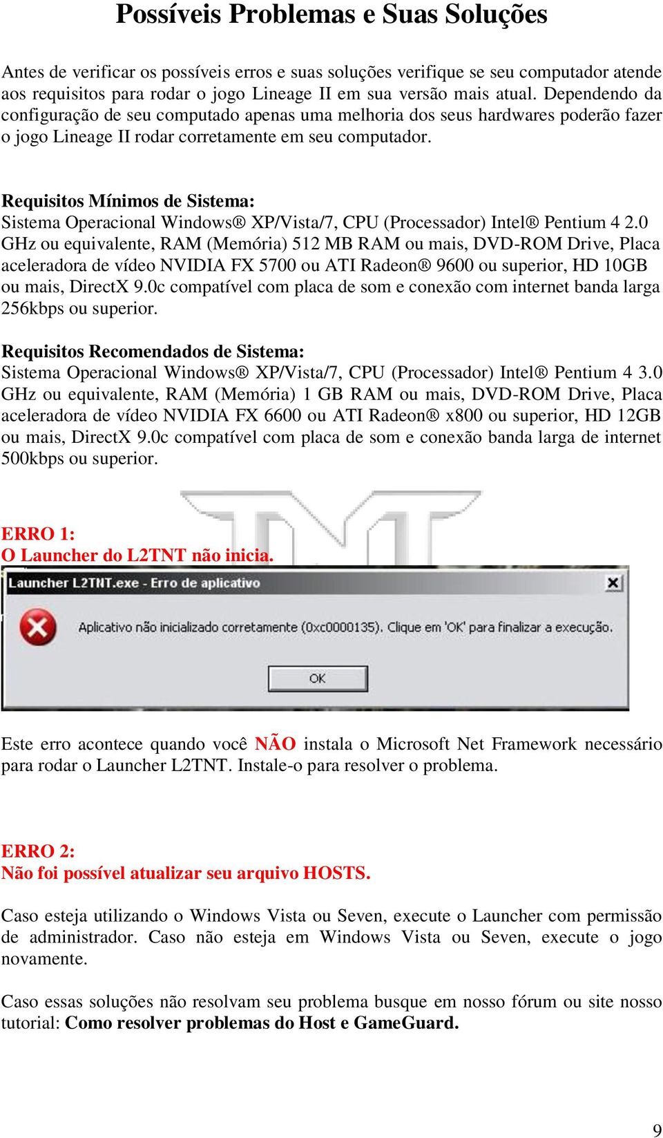 Requisitos Mínimos de Sistema: Sistema Operacional Windows XP/Vista/7, CPU (Processador) Intel Pentium 4 2.