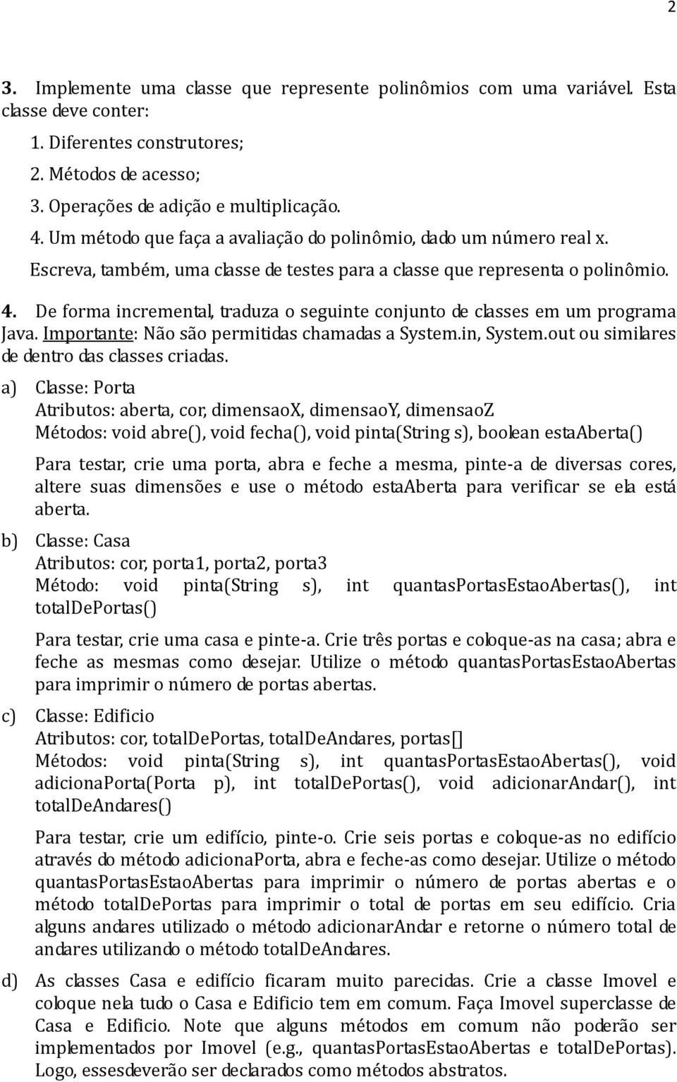 De forma incremental, traduza o seguinte conjunto de classes em um programa Java. Importante: Não são permitidas chamadas a System.in, System.out ou similares de dentro das classes criadas.