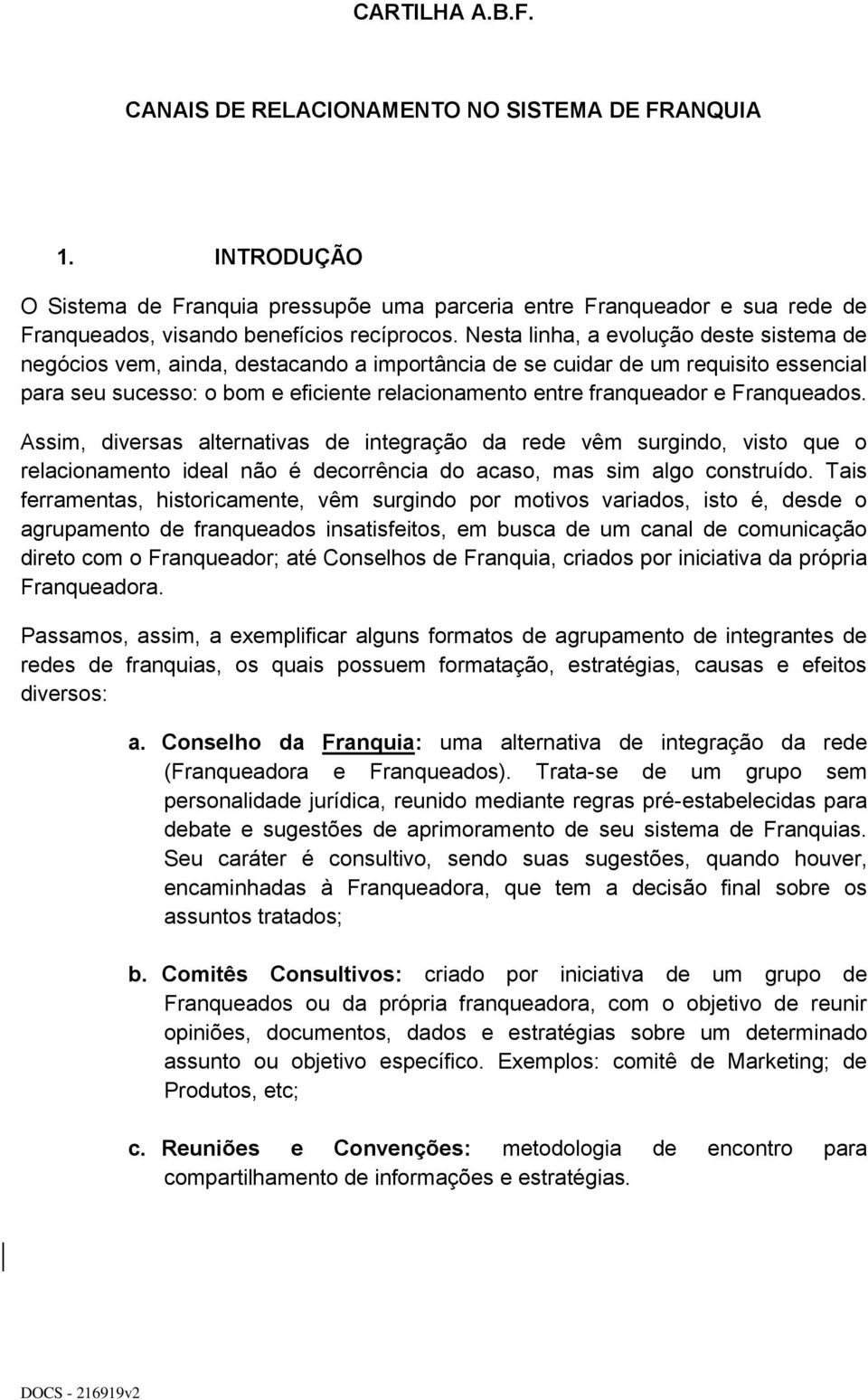 Franqueados. Assim, diversas alternativas de integração da rede vêm surgindo, visto que o relacionamento ideal não é decorrência do acaso, mas sim algo construído.