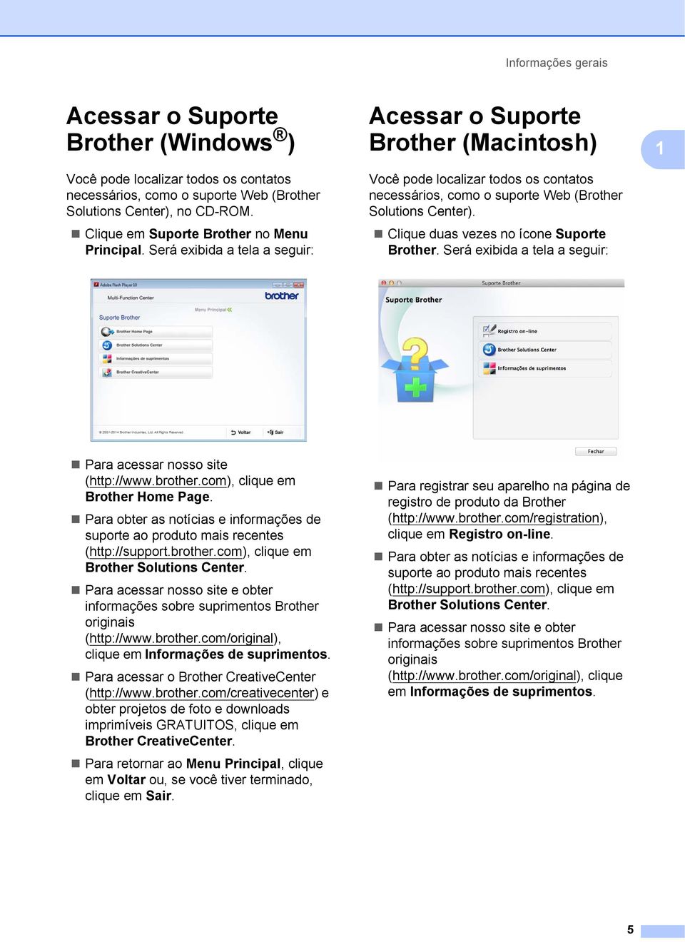 Será exibida a tela a seguir: Acessar o Suporte Brother (Macintosh) 1 Você pode localizar todos os contatos necessários, como o suporte Web (Brother Solutions Center).