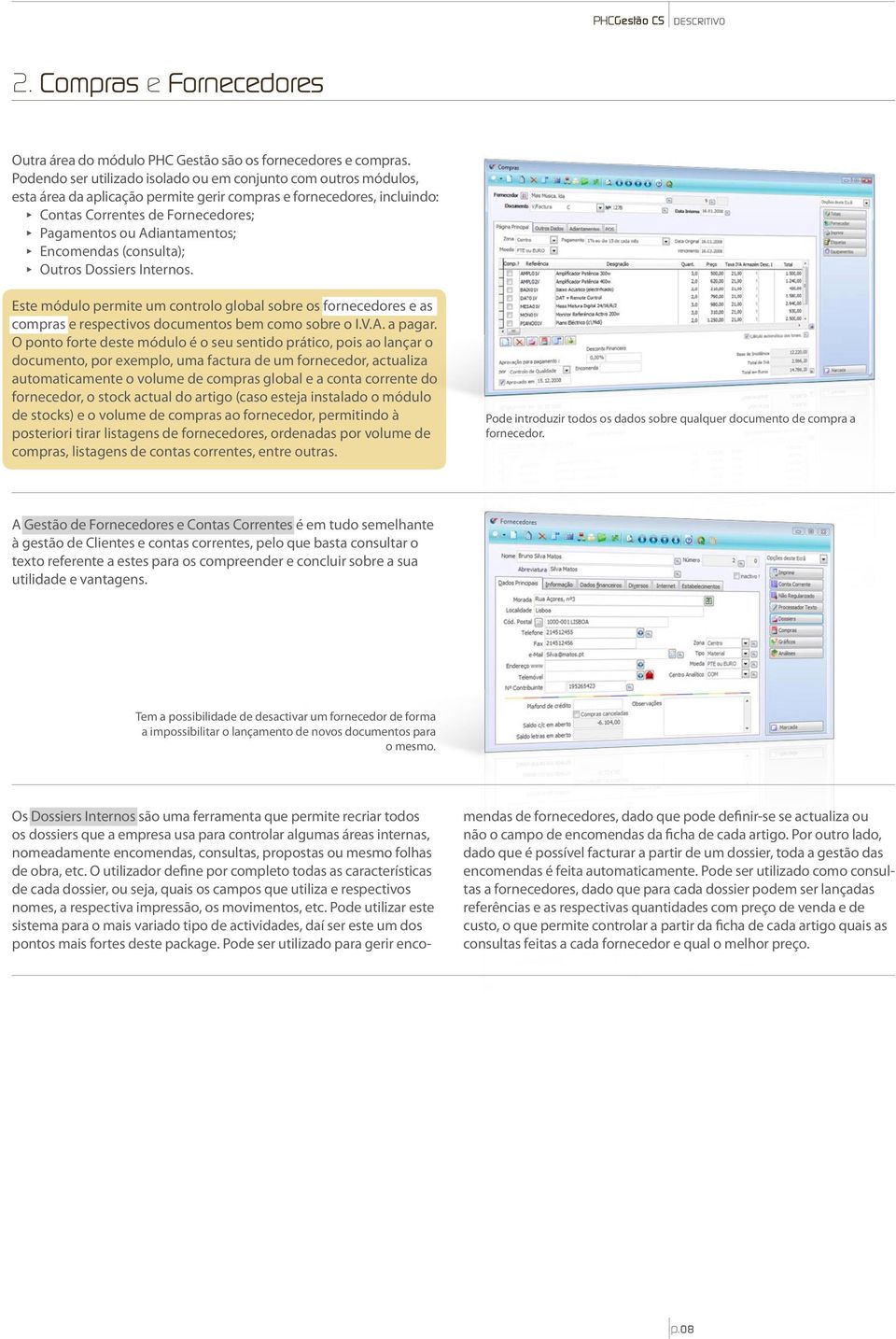 Adiantamentos; ππ Encomendas (consulta); ππ Outros Dossiers Internos. Este módulo permite um controlo global sobre os fornecedores e as compras e respectivos documentos bem como sobre o I.V.A. a pagar.