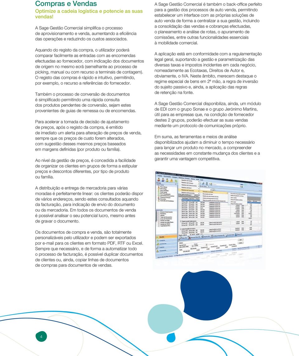 Aquando do registo da compra, o utilizador poderá comparar facilmente as entradas com as encomendas efectuadas ao fornecedor, com indicação dos documentos de origem no mesmo ecrã (semelhante ao