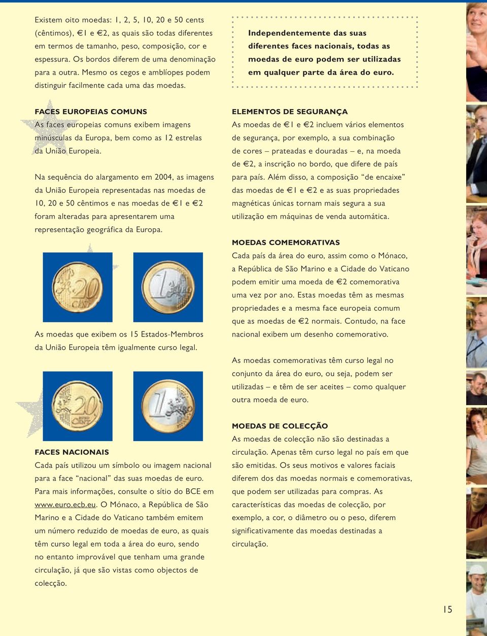Independentemente das suas diferentes faces nacionais, todas as moedas de euro podem ser utilizadas em qualquer parte da área do euro.