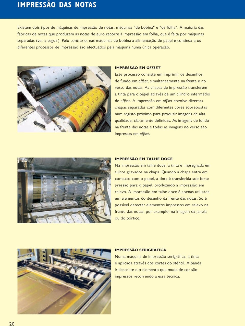 Pelo contrário, nas máquinas de bobina a alimentação de papel é contínua e os diferentes processos de impressão são efectuados pela máquina numa única operação.