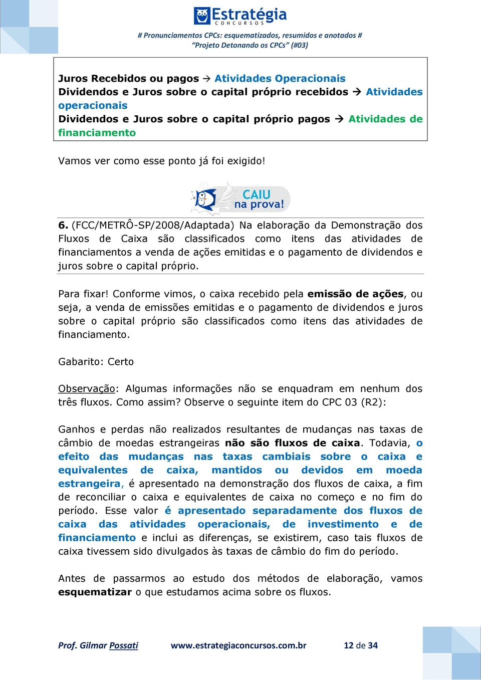 (FCC/METRÔ-SP/2008/Adaptada) Na elaboração da Demonstração dos Fluxos de Caixa são classificados como itens das atividades de financiamentos a venda de ações emitidas e o pagamento de dividendos e