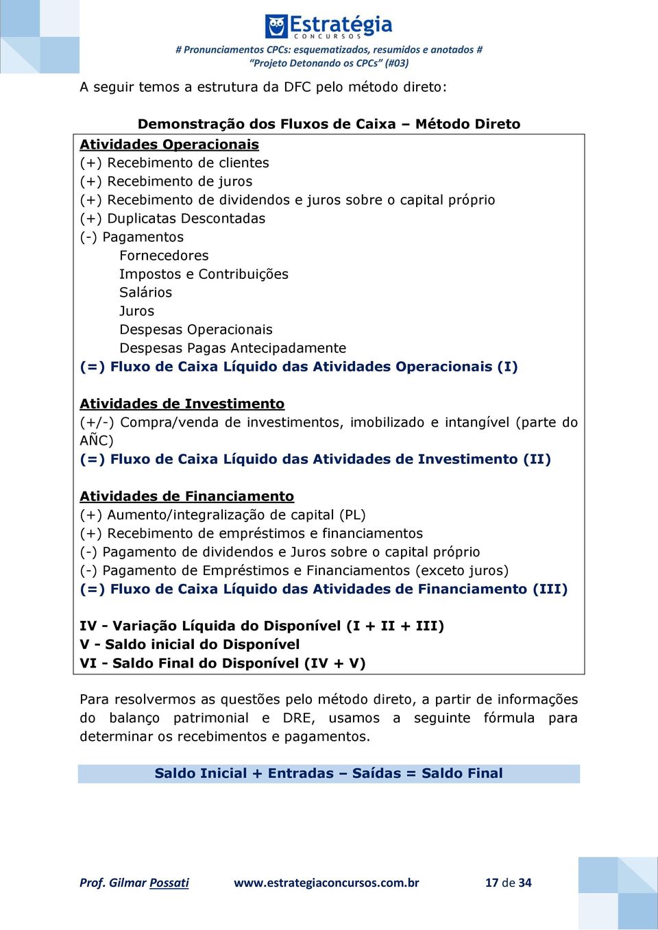 Fluxo de Caixa Líquido das Atividades Operacionais (I) Atividades de Investimento (+/-) Compra/venda de investimentos, imobilizado e intangível (parte do AÑC) (=) Fluxo de Caixa Líquido das