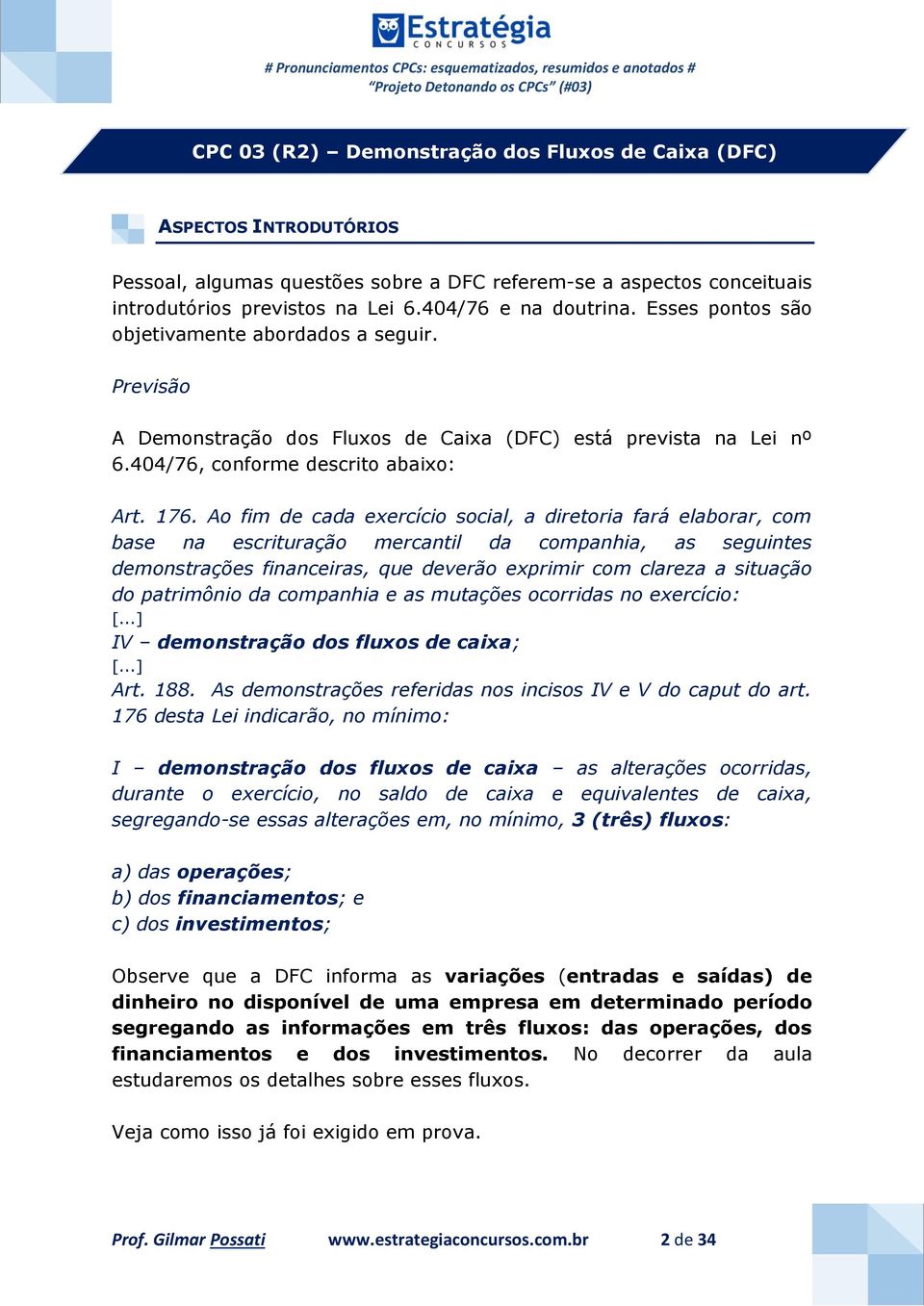 Ao fim de cada exercício social, a diretoria fará elaborar, com base na escrituração mercantil da companhia, as seguintes demonstrações financeiras, que deverão exprimir com clareza a situação do