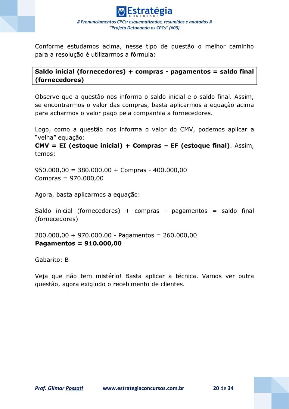 Logo, como a questão nos informa o valor do CMV, podemos aplicar a velha equação: CMV = EI (estoque inicial) + Compras EF (estoque final). Assim, temos: 950.000,00 = 380.000,00 + Compras - 400.