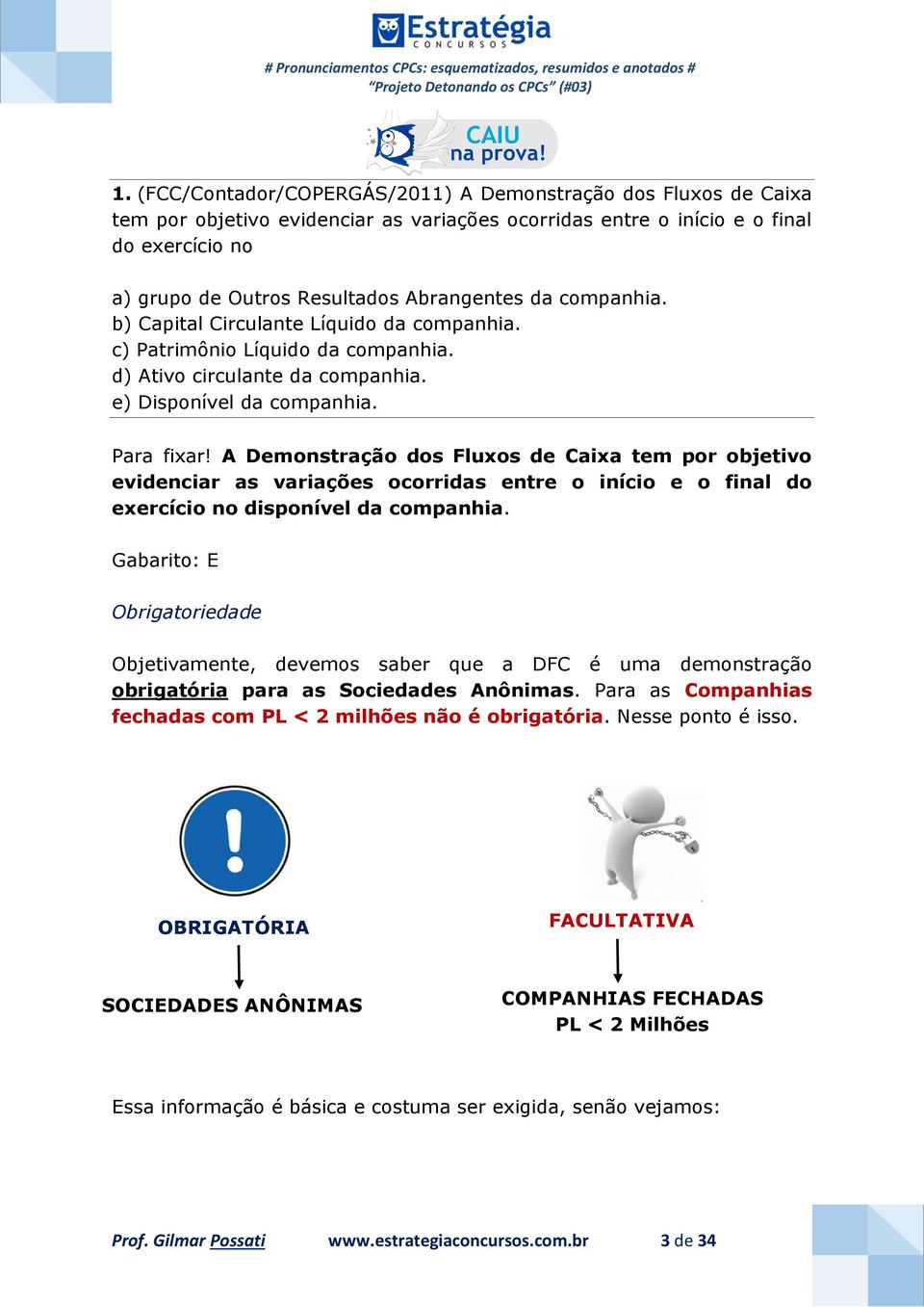 A Demonstração dos Fluxos de Caixa tem por objetivo evidenciar as variações ocorridas entre o início e o final do exercício no disponível da companhia.