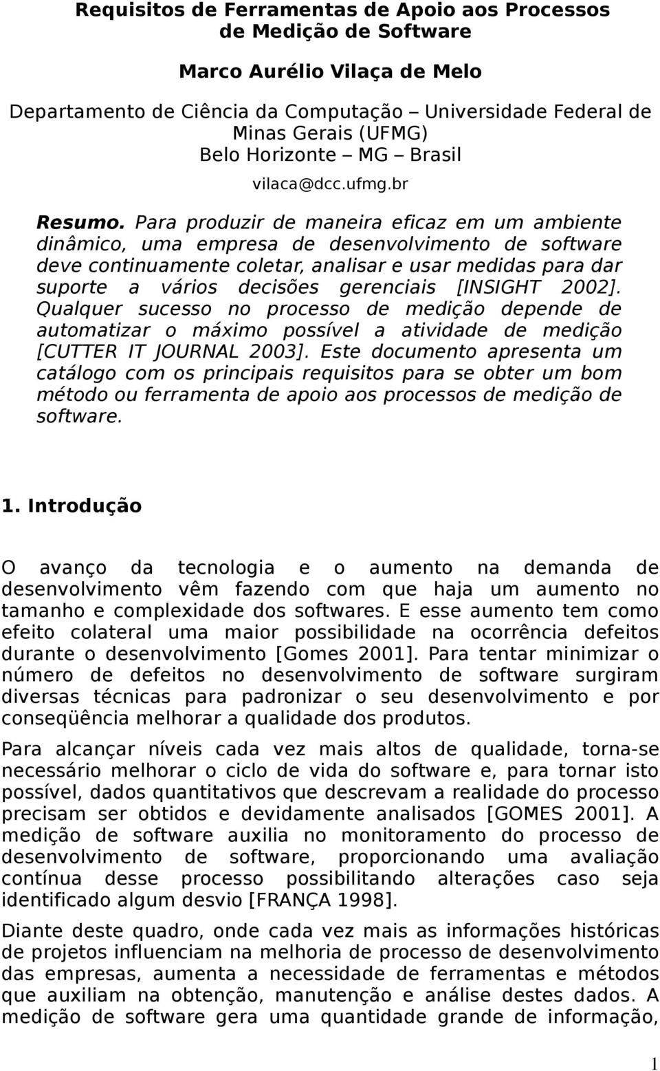 Para produzir de maneira eficaz em um ambiente dinâmico, uma empresa de desenvolvimento de software deve continuamente coletar, analisar e usar medidas para dar suporte a vários decisões gerenciais