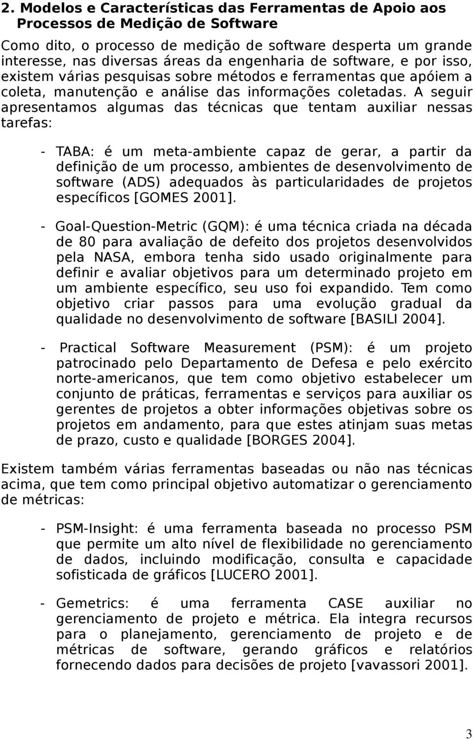 A seguir apresentamos algumas das técnicas que tentam auxiliar nessas tarefas: - TABA: é um meta-ambiente capaz de gerar, a partir da definição de um processo, ambientes de desenvolvimento de