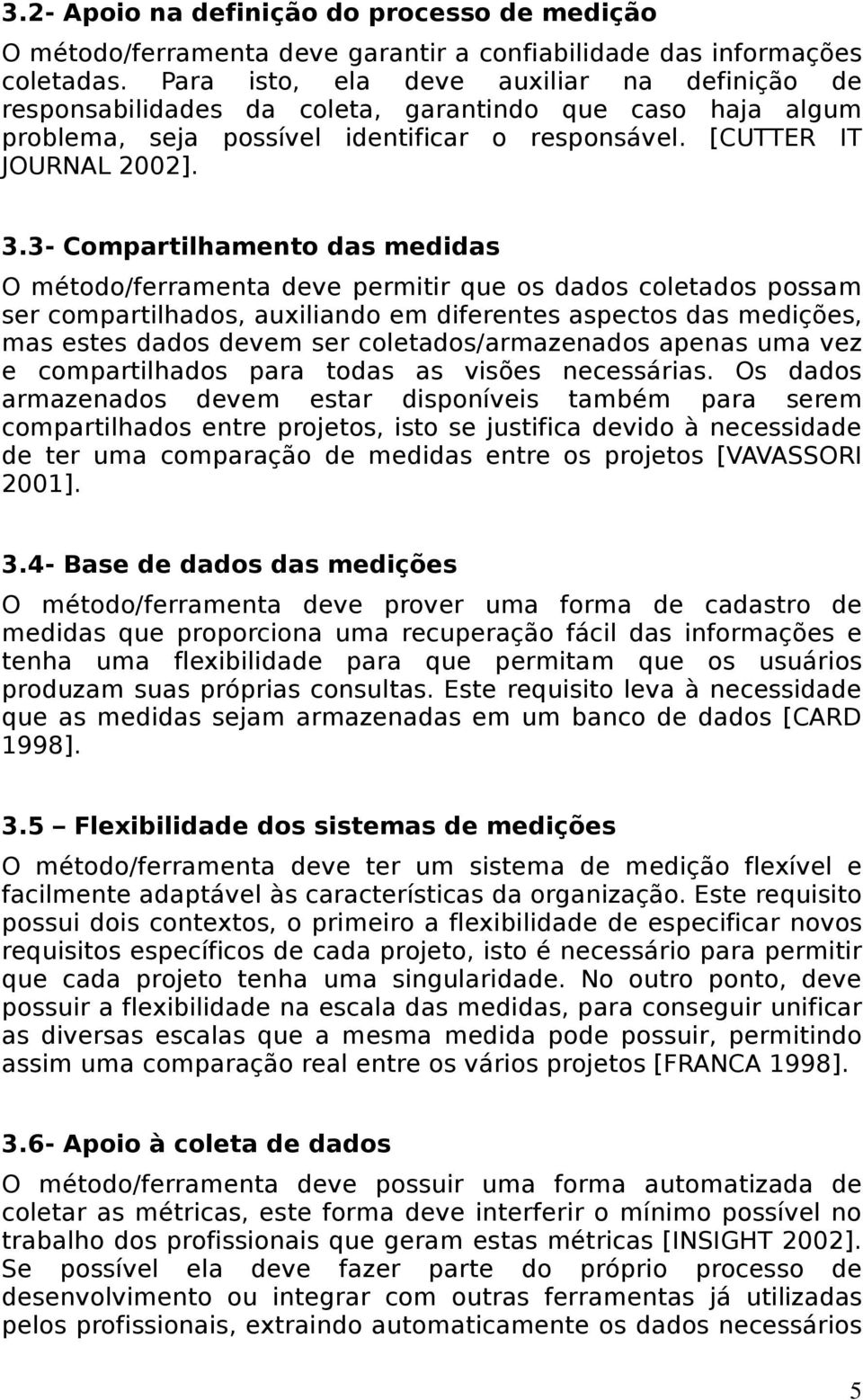 3- Compartilhamento das medidas O método/ferramenta deve permitir que os dados coletados possam ser compartilhados, auxiliando em diferentes aspectos das medições, mas estes dados devem ser