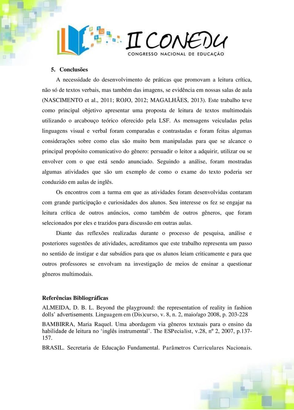 As mensagens veiculadas pelas linguagens visual e verbal foram comparadas e contrastadas e foram feitas algumas considerações sobre como elas são muito bem manipuladas para que se alcance o principal