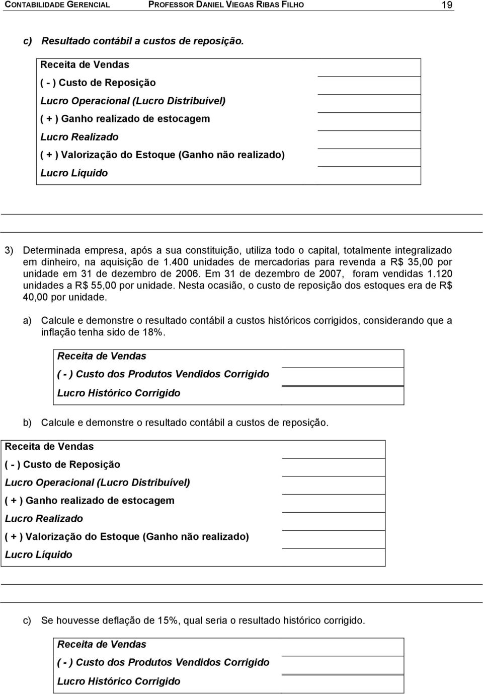 empresa, após a sua constituição, utiliza todo o capital, totalmente integralizado em dinheiro, na aquisição de 1.