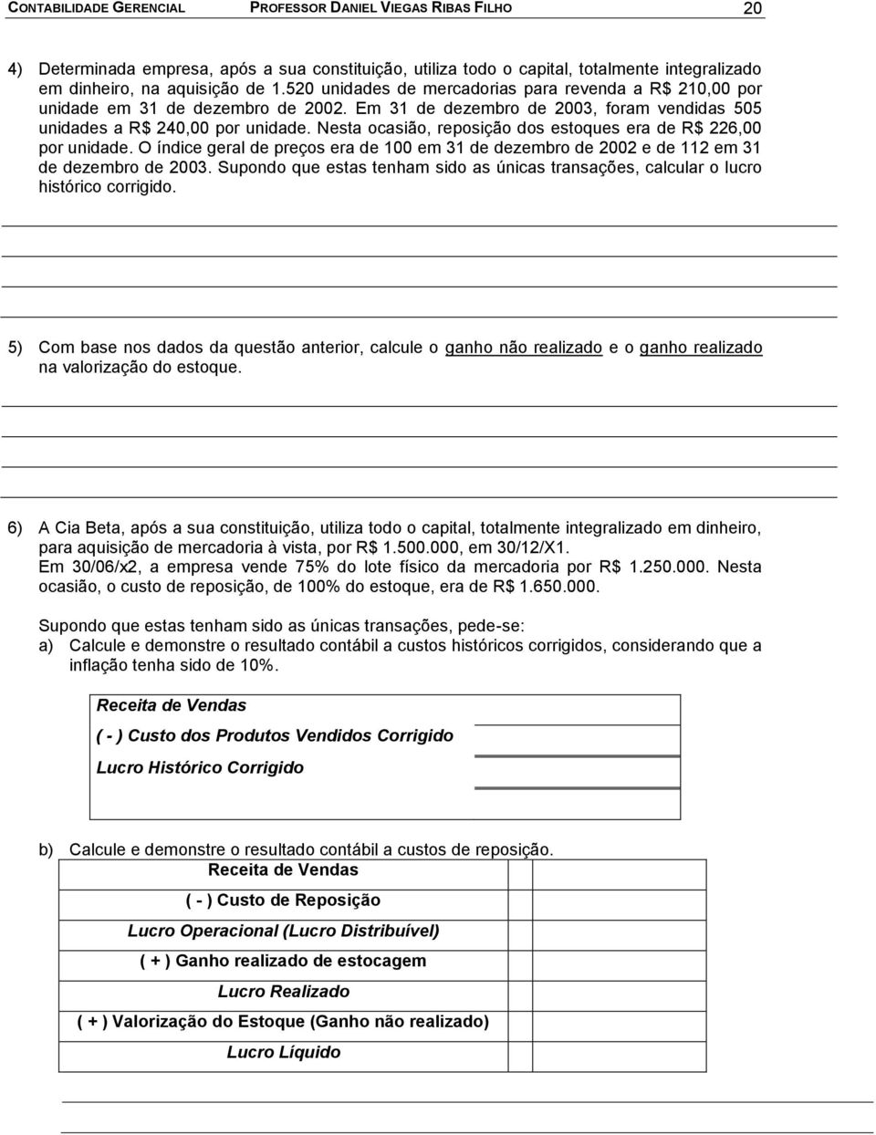 Nesta ocasião, reposição dos estoques era de R$ 226,00 por unidade. O índice geral de preços era de 100 em 31 de dezembro de 2002 e de 112 em 31 de dezembro de 2003.