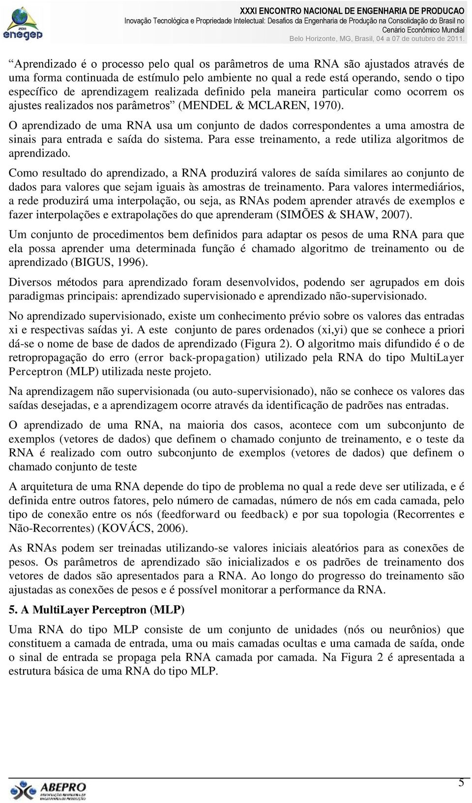 O aprendizado de uma RNA usa um conjunto de dados correspondentes a uma amostra de sinais para entrada e saída do sistema. Para esse treinamento, a rede utiliza algoritmos de aprendizado.