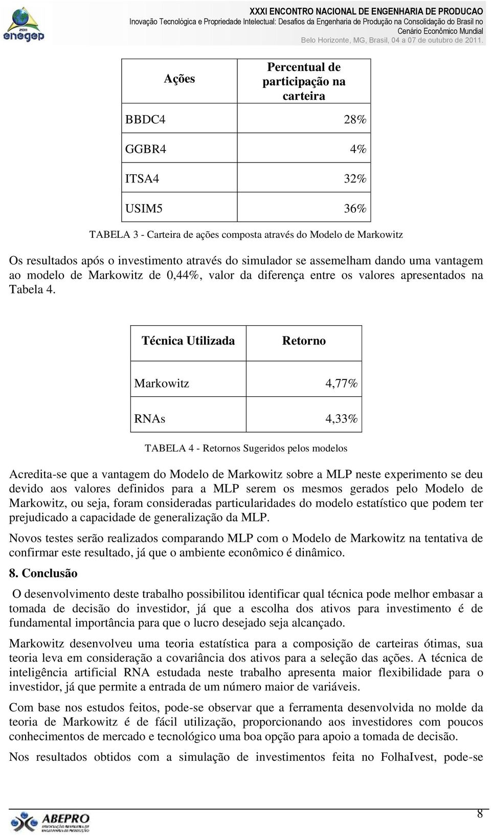 Técnica Utilizada Retorno Markowitz 4,77% TABELA 4 - Retornos Sugeridos pelos modelos Acredita-se que a vantagem do Modelo de Markowitz sobre a MLP neste experimento se deu devido aos valores