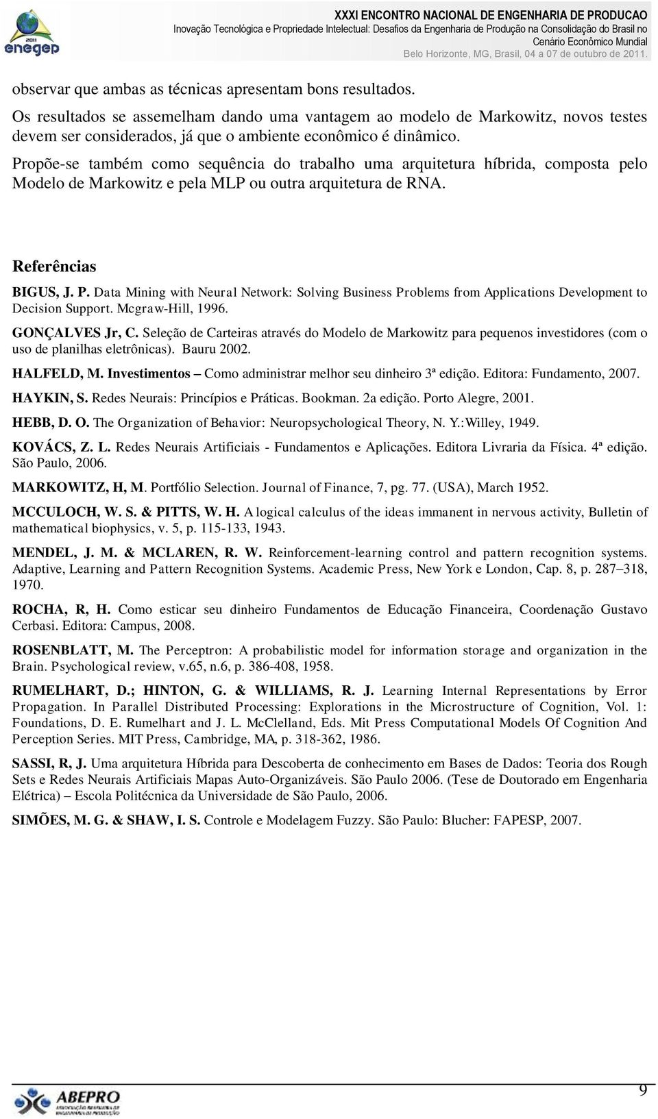 Propõe-se também como sequência do trabalho uma arquitetura híbrida, composta pelo Modelo de Markowitz e pela MLP ou outra arquitetura de RNA. Referências BIGUS, J. P.