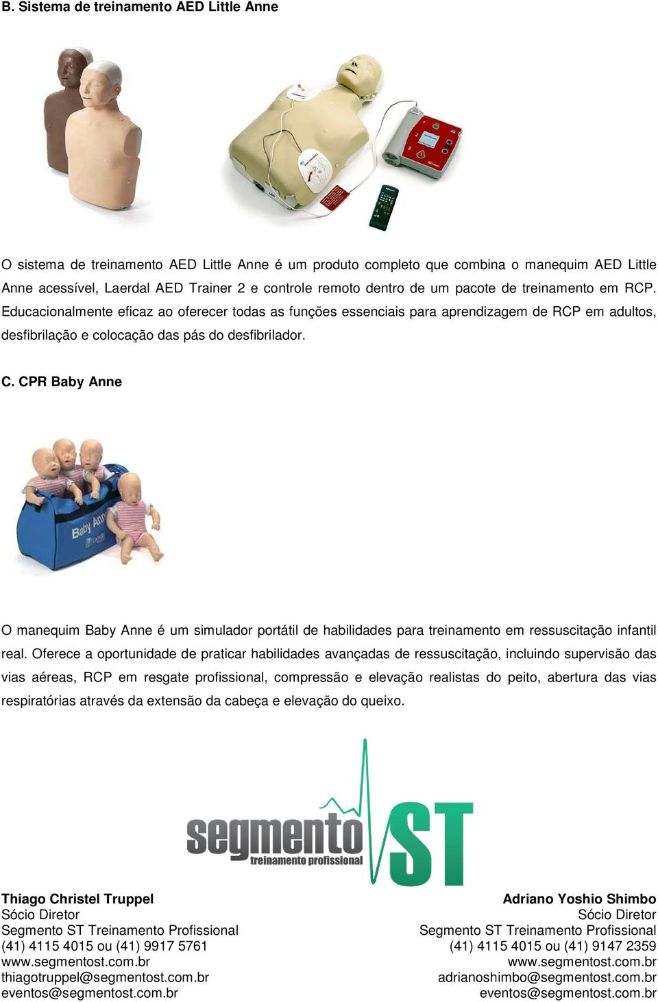 CPR Baby Anne O manequim Baby Anne é um simulador portátil de habilidades para treinamento em ressuscitação infantil real.