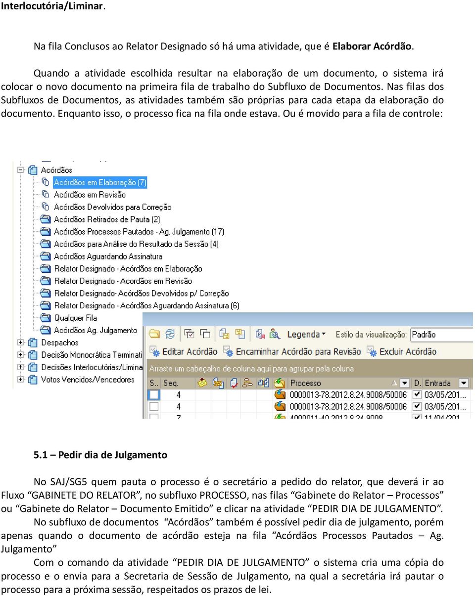 Nas filas dos Subfluxos de Documentos, as atividades também são próprias para cada etapa da elaboração do documento. Enquanto isso, o processo fica na fila onde estava.