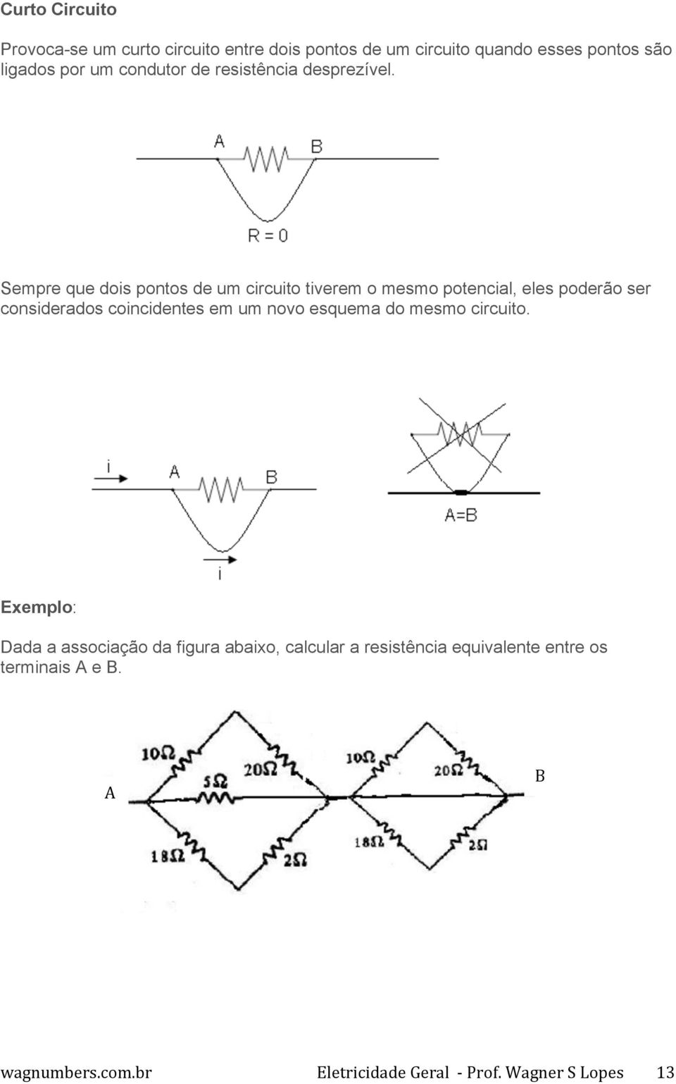 Sempre que dois pontos de um circuito tiverem o mesmo potencial, eles poderão ser considerados coincidentes em um