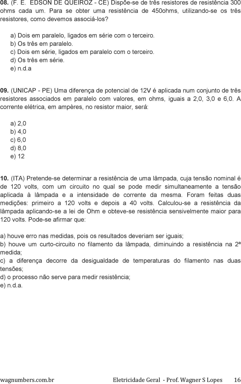 (UNICAP - PE) Uma diferença de potencial de 12V é aplicada num conjunto de três resistores associados em paralelo com valores, em ohms, iguais a 2,0, 3,0 e 6,0.