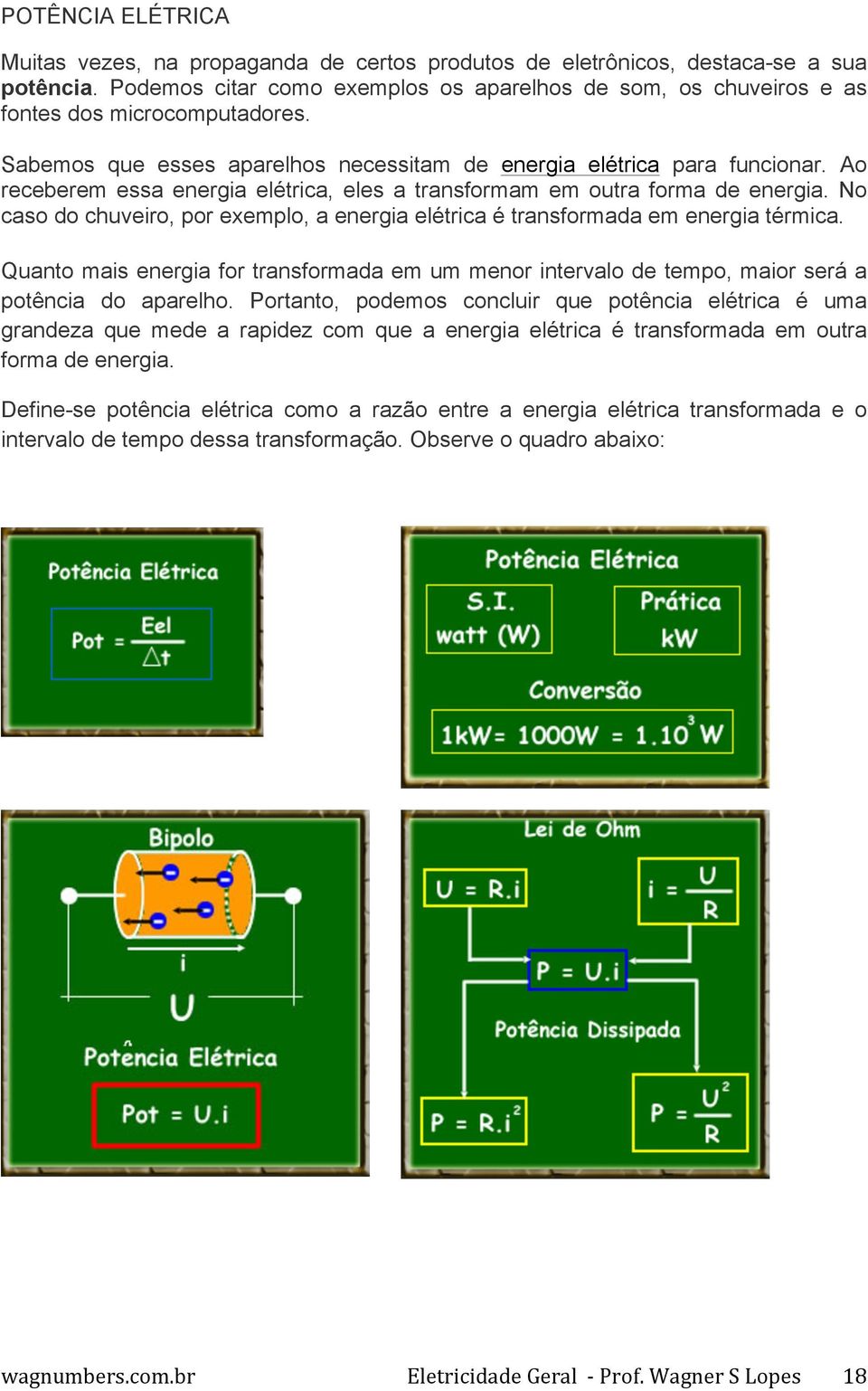 Ao receberem essa energia elétrica, eles a transformam em outra forma de energia. No caso do chuveiro, por exemplo, a energia elétrica é transformada em energia térmica.