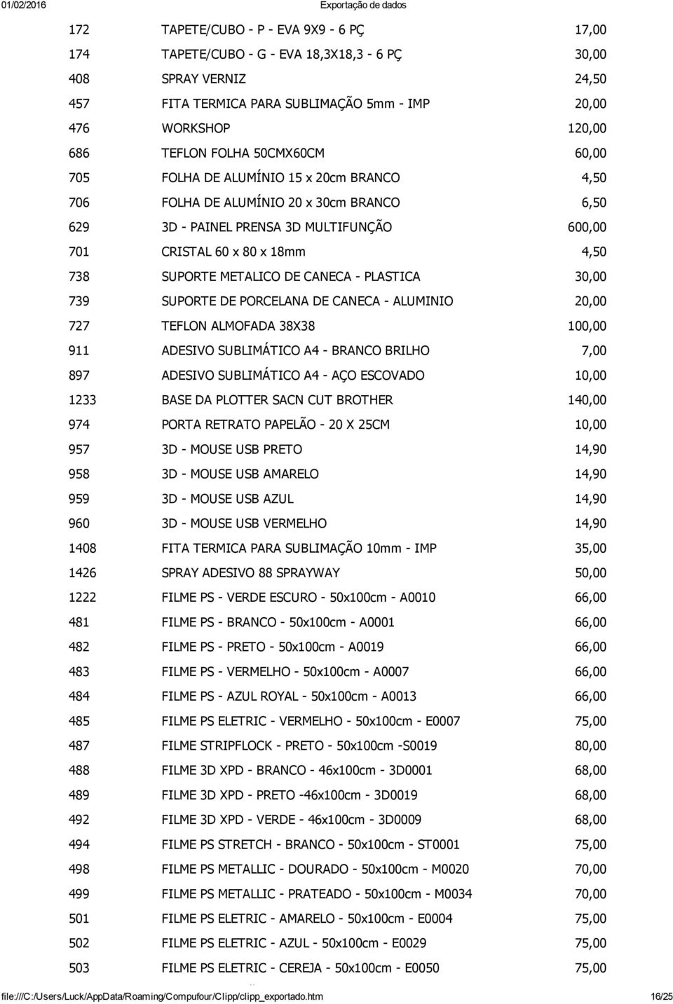 PLASTICA 30,00 739 SUPORTE DE PORCELANA DE CANECA ALUMINIO 20,00 727 TEFLON ALMOFADA 38X38 100,00 911 ADESIVO SUBLIMÁTICO A4 BRANCO BRILHO 7,00 897 ADESIVO SUBLIMÁTICO A4 AÇO ESCOVADO 10,00 1233 BASE