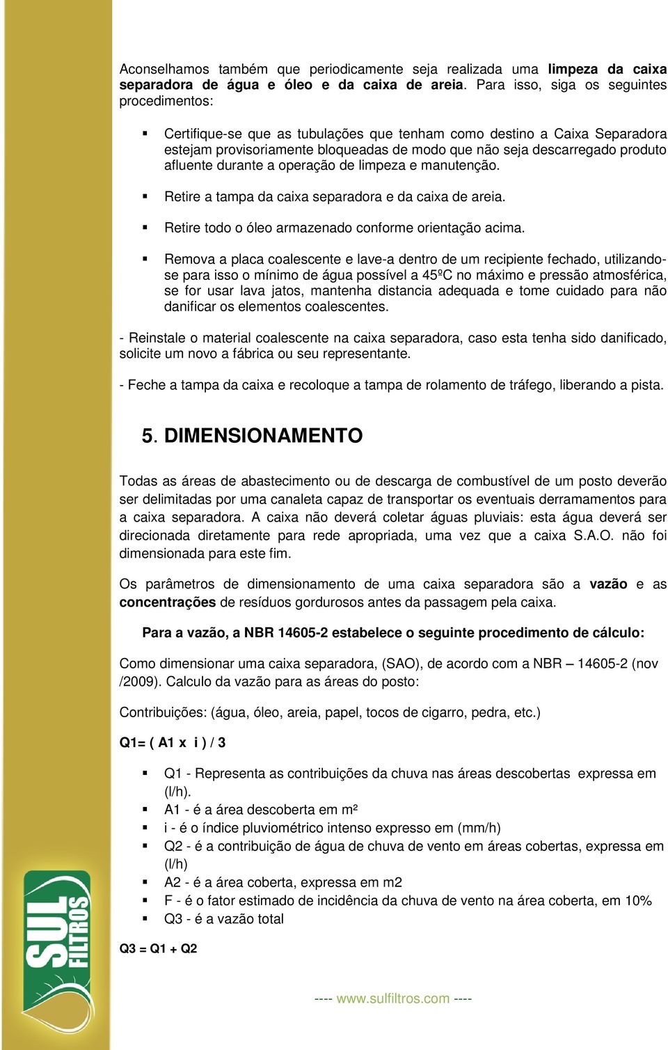 afluente durante a operação de limpeza e manutenção. Retire a tampa da caixa separadora e da caixa de areia. Retire todo o óleo armazenado conforme orientação acima.