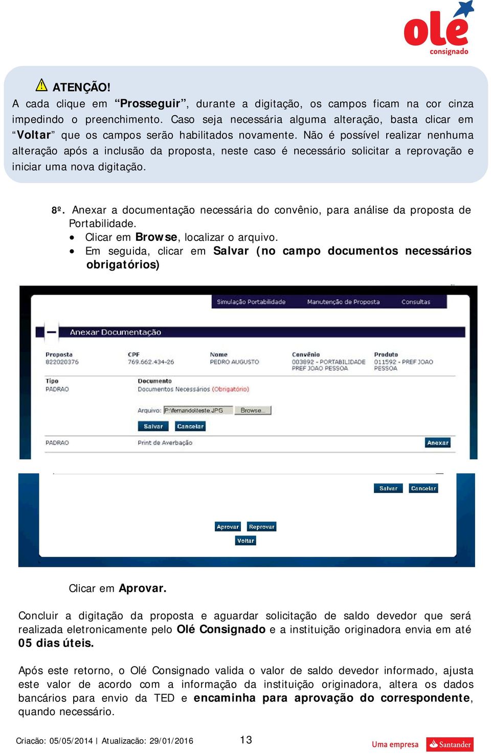 Não é possível realizar nenhuma alteração após a inclusão da proposta, neste caso é necessário solicitar a reprovação e iniciar uma nova digitação. 8º.