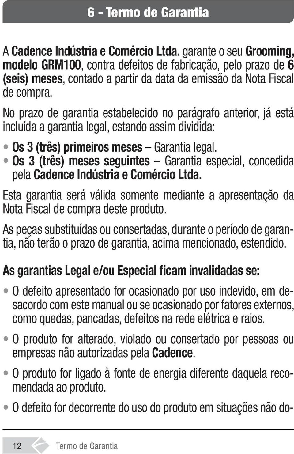 No prazo de garantia estabelecido no parágrafo anterior, já está incluída a garantia legal, estando assim dividida: Os 3 (três) primeiros meses Garantia legal.