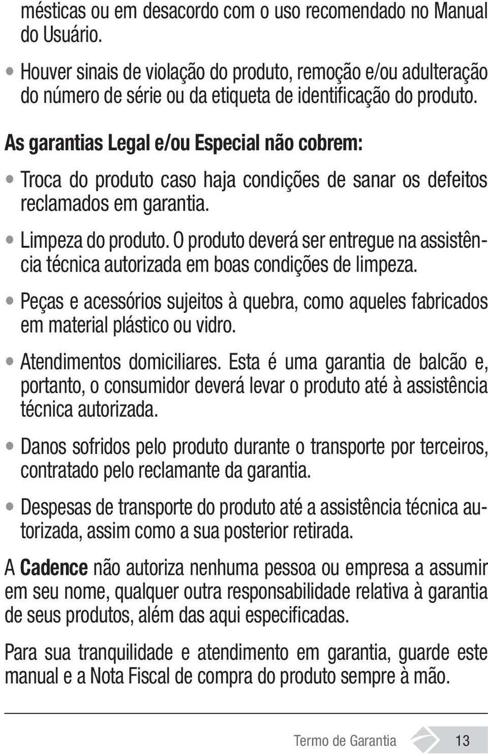 O produto deverá ser entregue na assistência técnica autorizada em boas condições de limpeza. Peças e acessórios sujeitos à quebra, como aqueles fabricados em material plástico ou vidro.