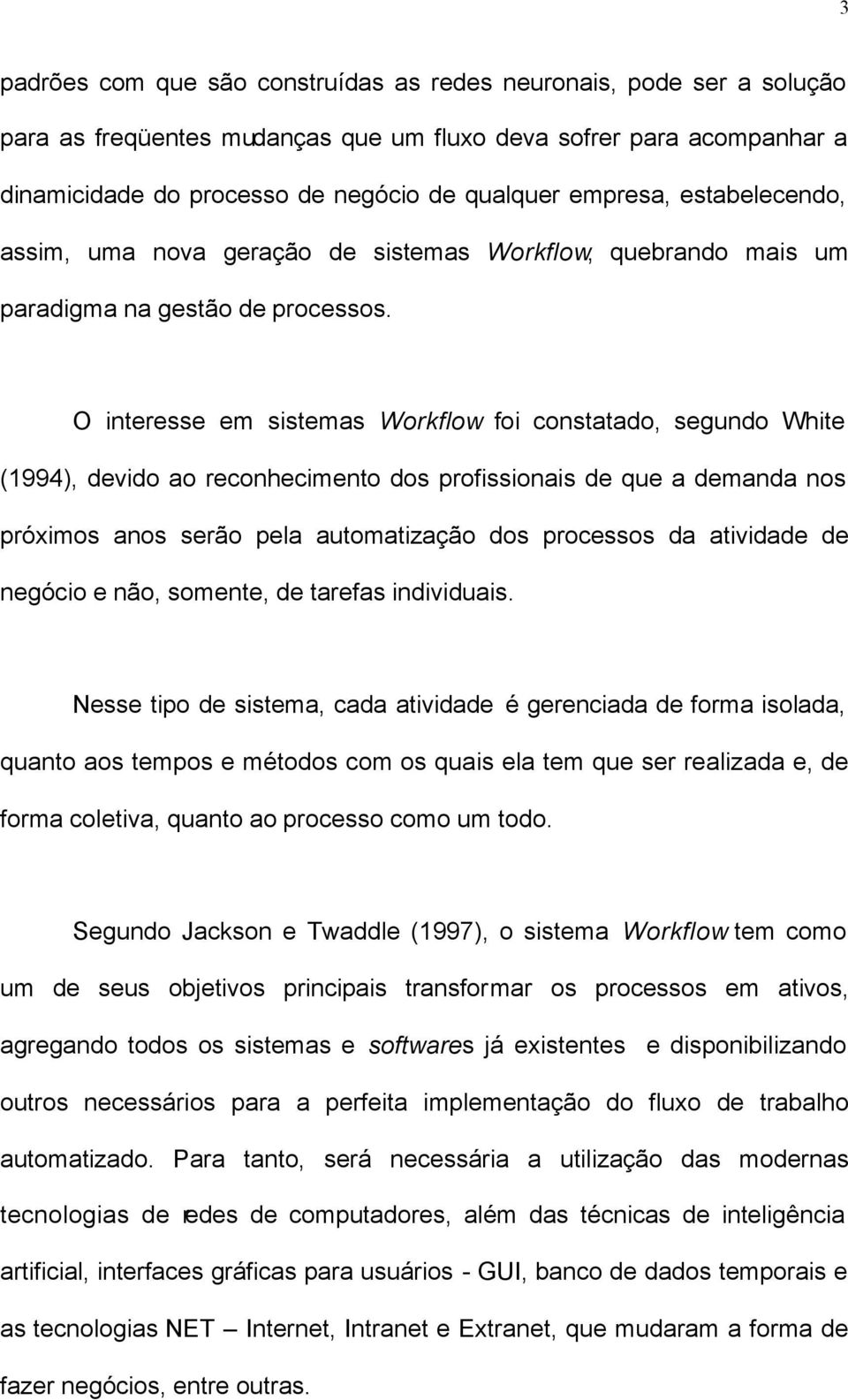 O interesse em sistemas Workflow foi constatado, segundo White (1994), devido ao reconhecimento dos profissionais de que a demanda nos próximos anos serão pela automatização dos processos da