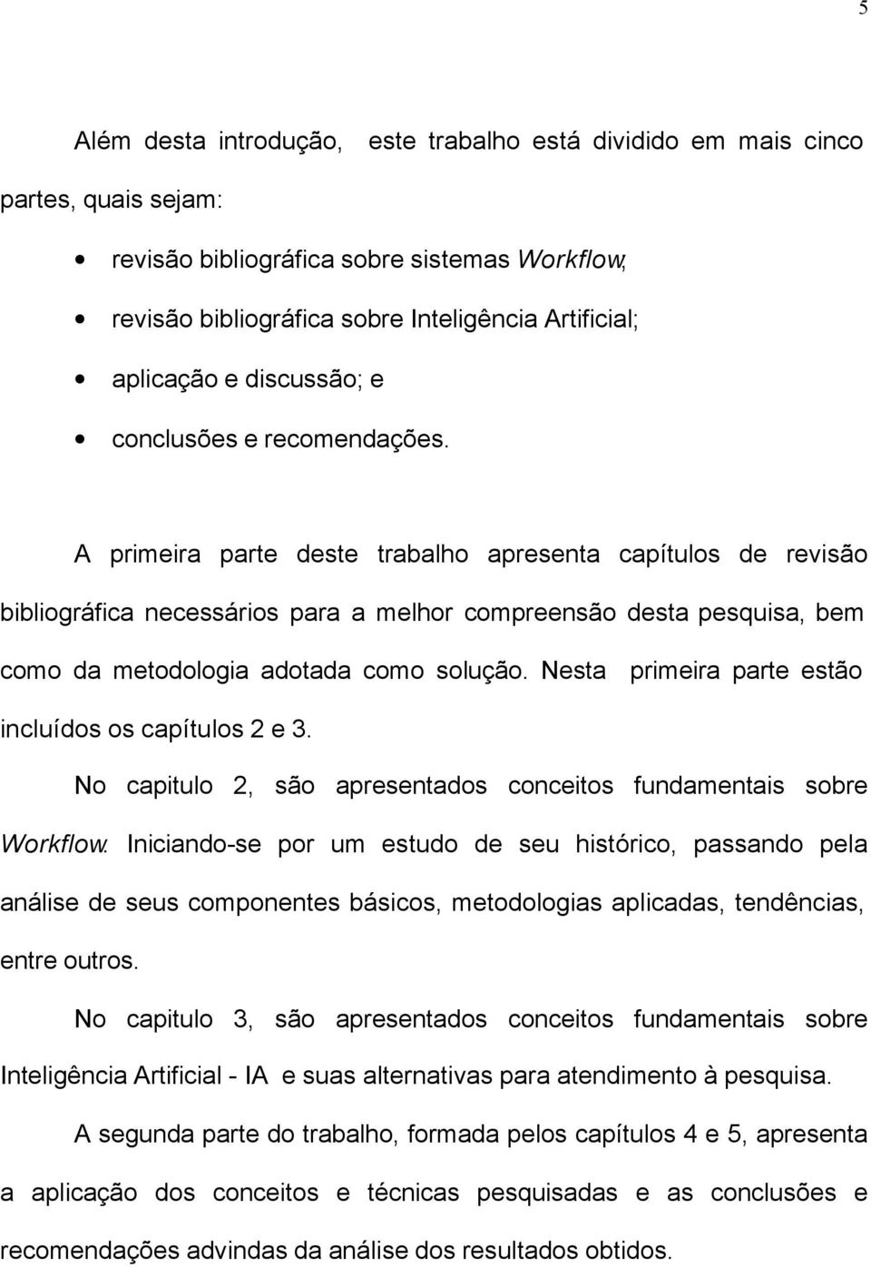 A primeira parte deste trabalho apresenta capítulos de revisão bibliográfica necessários para a melhor compreensão desta pesquisa, bem como da metodologia adotada como solução.