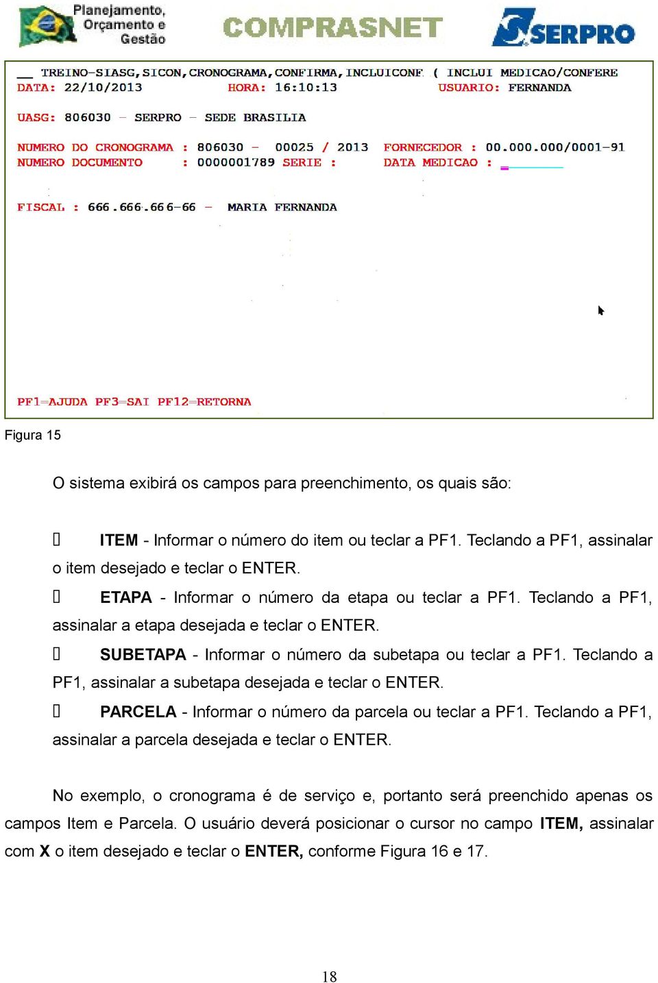 Teclando a PF1, assinalar a subetapa desejada e teclar o ENTER. PARCELA - Informar o número da parcela ou teclar a PF1. Teclando a PF1, assinalar a parcela desejada e teclar o ENTER.