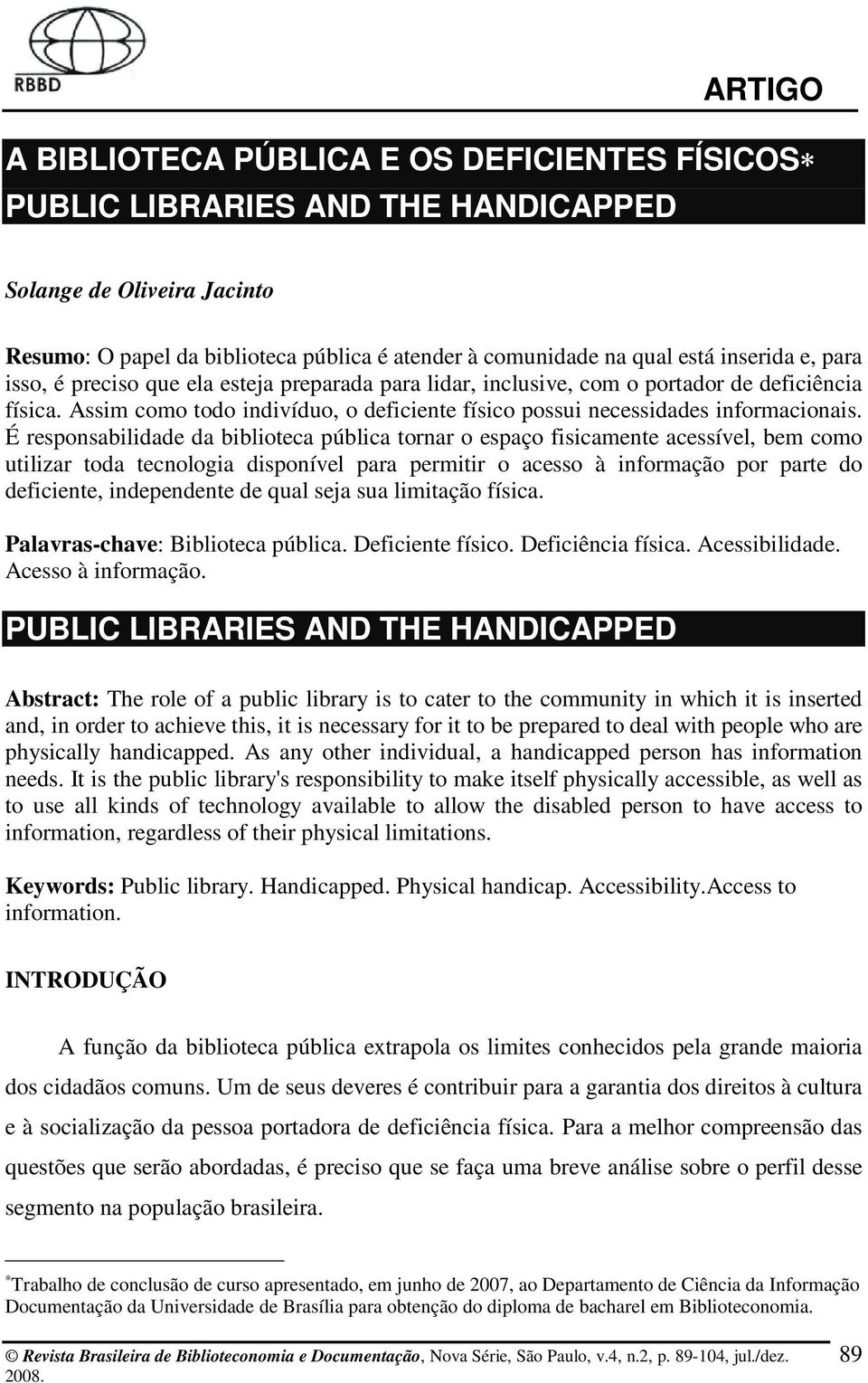 É responsabilidade da biblioteca pública tornar o espaço fisicamente acessível, bem como utilizar toda tecnologia disponível para permitir o acesso à informação por parte do deficiente, independente