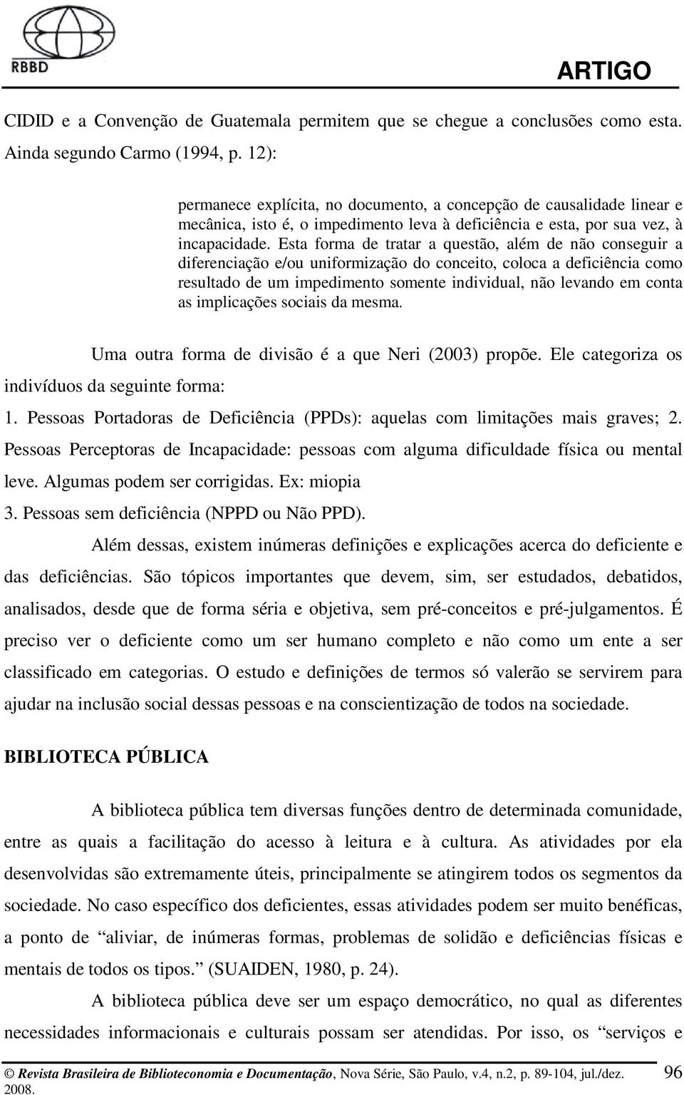 Esta forma de tratar a questão, além de não conseguir a diferenciação e/ou uniformização do conceito, coloca a deficiência como resultado de um impedimento somente individual, não levando em conta as