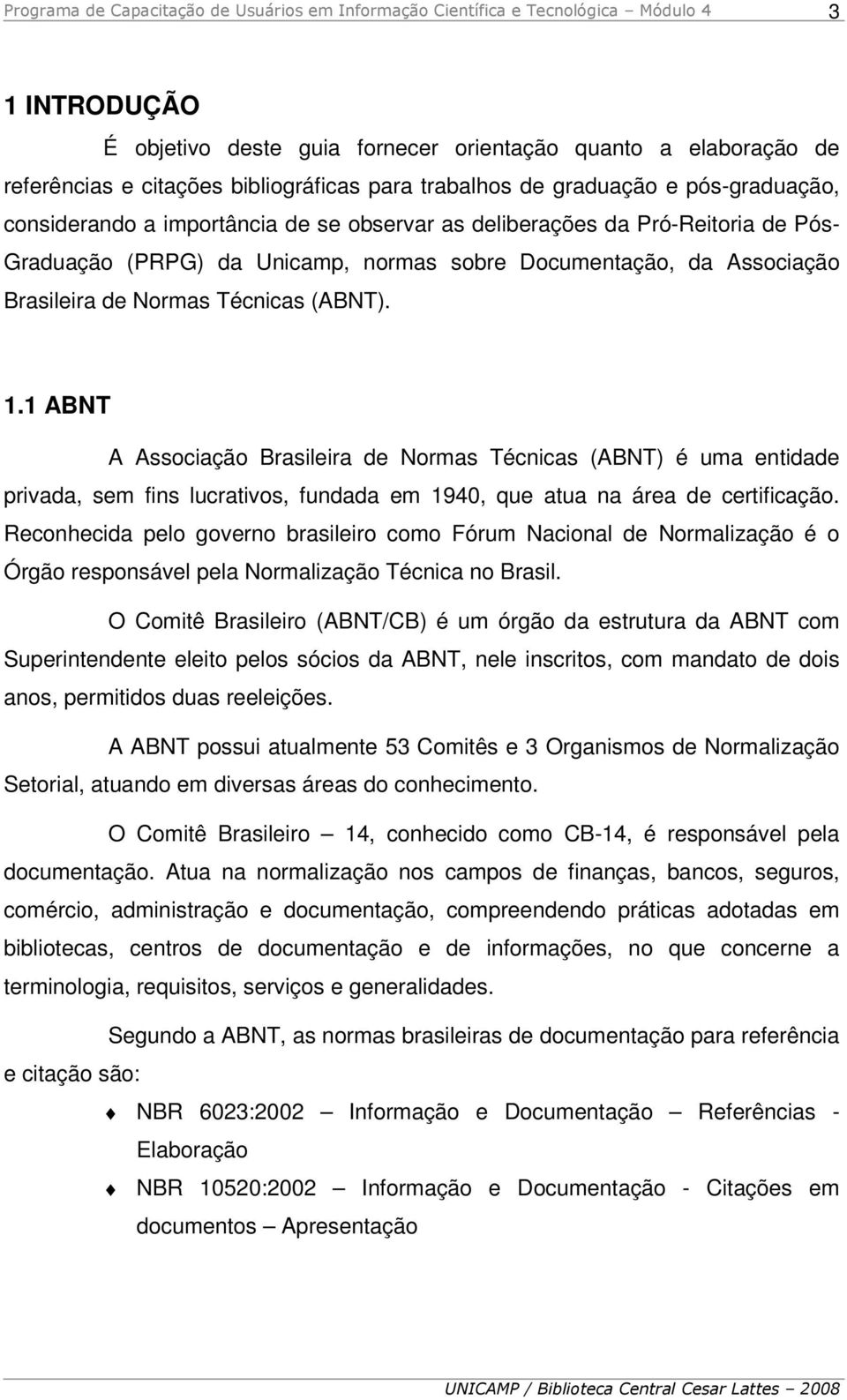 1 ABNT A Associação Brasileira de Normas Técnicas (ABNT) é uma entidade privada, sem fins lucrativos, fundada em 1940, que atua na área de certificação.