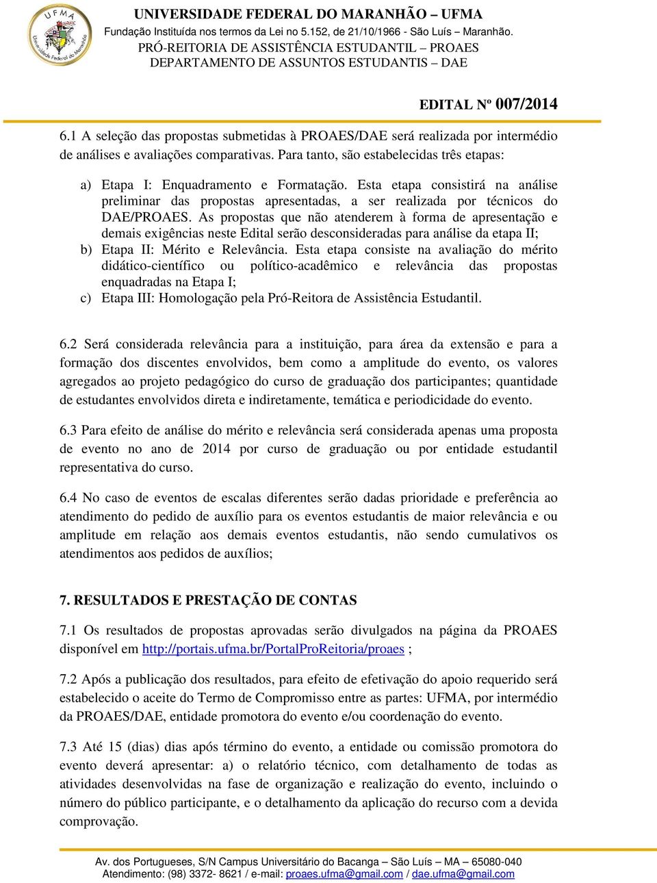 As propostas que não atenderem à forma de apresentação e demais exigências neste Edital serão desconsideradas para análise da etapa II; b) Etapa II: Mérito e Relevância.