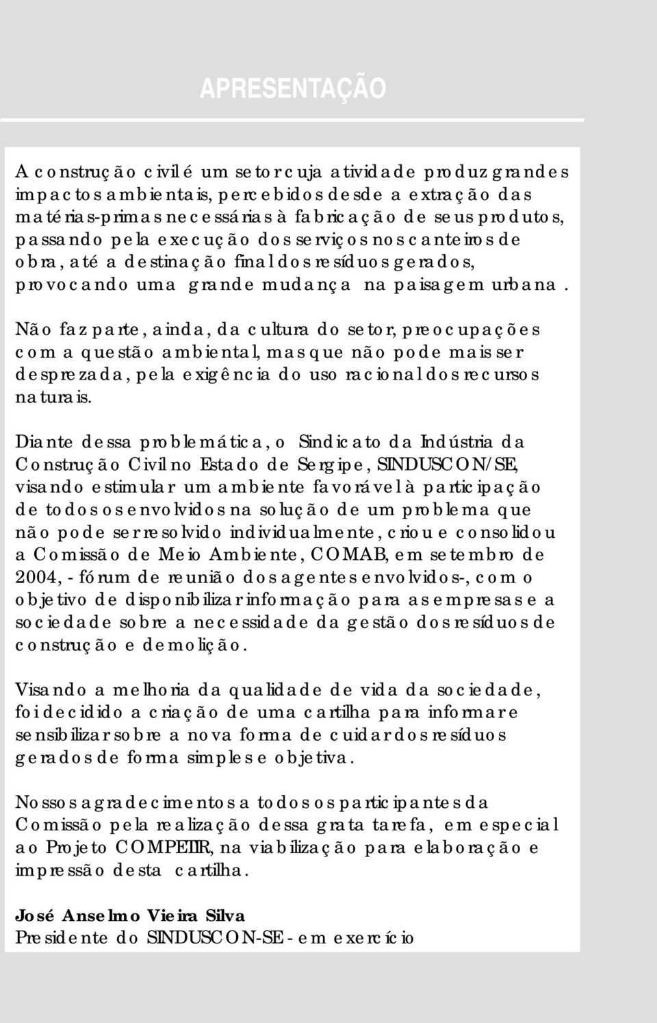 Não faz parte, ainda, da cultura do setor, preocupações com a questão ambiental, mas que não pode mais ser desprezada, pela exigência do uso racional dos recursos naturais.