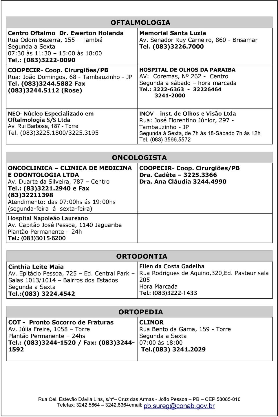 : 3222-6363 - 32226464 3241-2000 NEO- Núcleo Especializado em Oftalmologia S/S Ltda Av. Rui Barbosa, 187 - Torre Tel. (083)3225.1800/3225.3195 INOV inst.