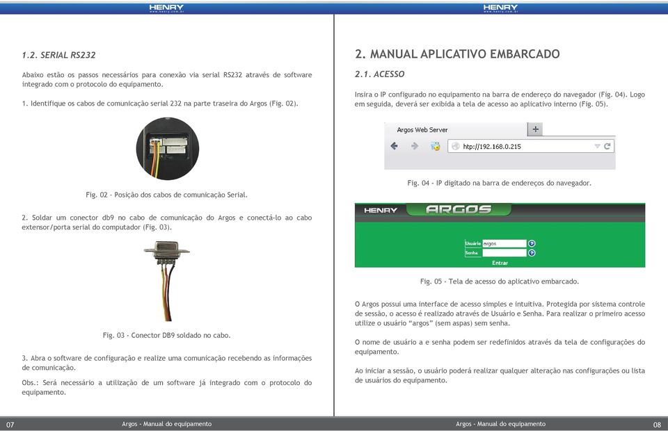 ACESSO Insira o IP configurado no equipamento na barra de endereço do navegador (Fig. 04). Logo em seguida, deverá ser exibida a tela de acesso ao aplicativo interno (Fig. 05). Fig.